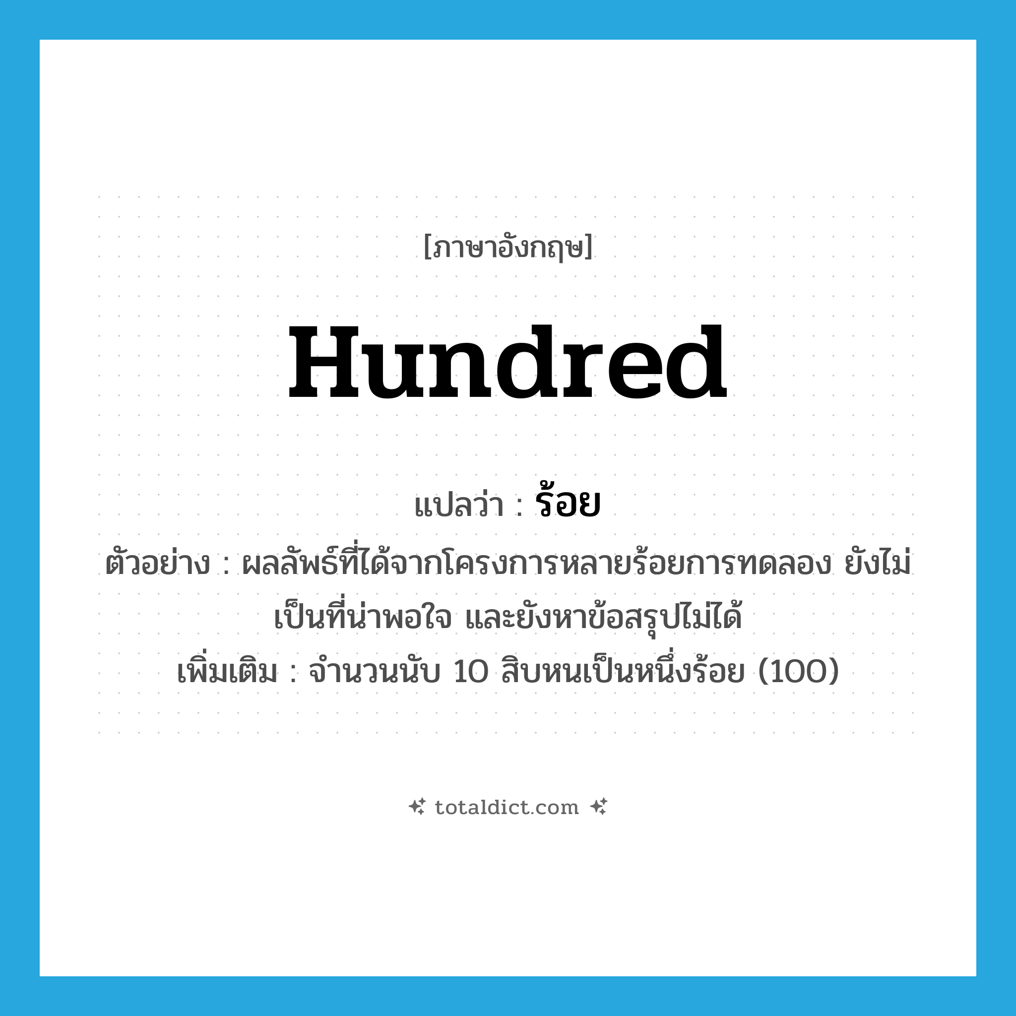 hundred แปลว่า?, คำศัพท์ภาษาอังกฤษ hundred แปลว่า ร้อย ประเภท N ตัวอย่าง ผลลัพธ์ที่ได้จากโครงการหลายร้อยการทดลอง ยังไม่เป็นที่น่าพอใจ และยังหาข้อสรุปไม่ได้ เพิ่มเติม จำนวนนับ 10 สิบหนเป็นหนึ่งร้อย (100) หมวด N