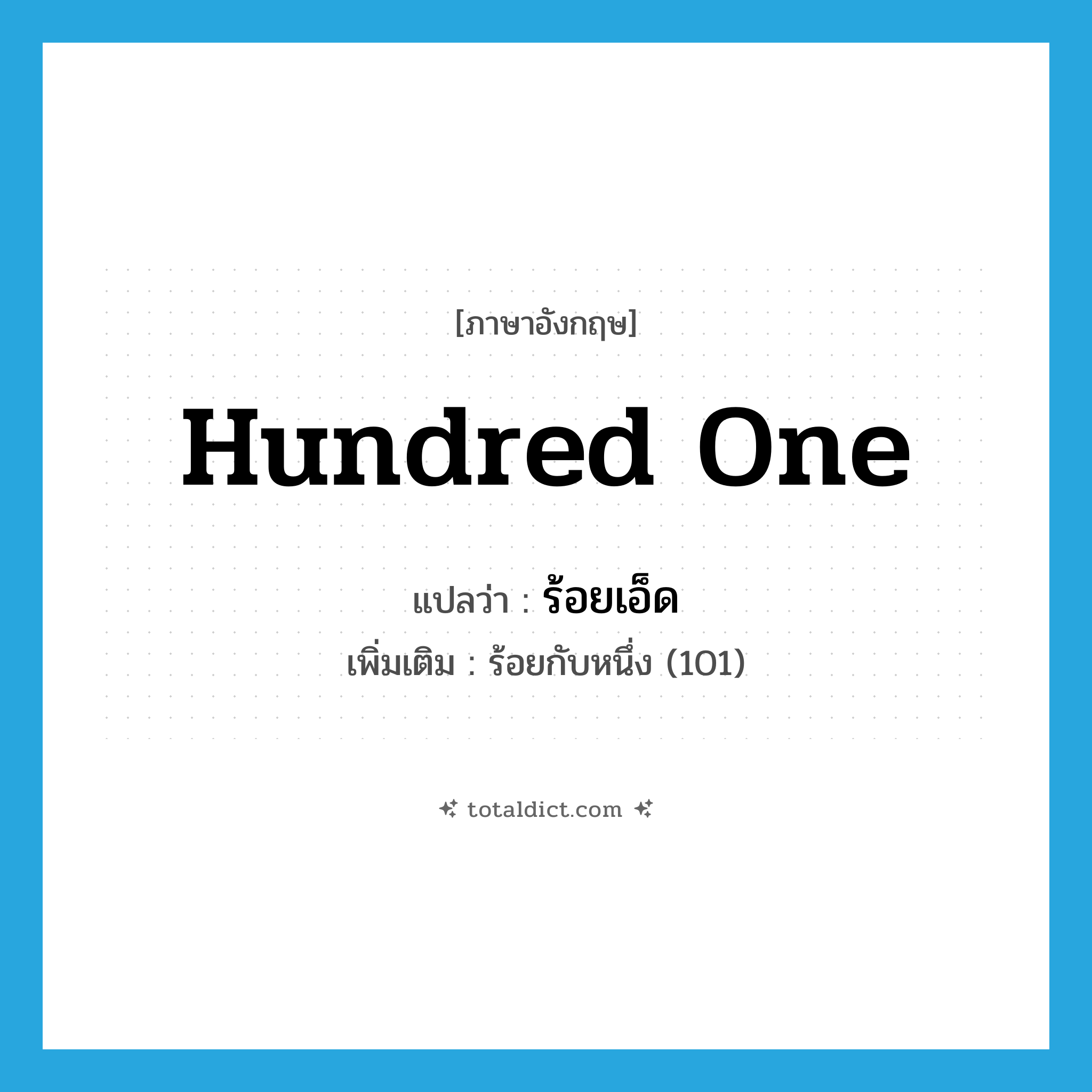 hundred one แปลว่า?, คำศัพท์ภาษาอังกฤษ hundred one แปลว่า ร้อยเอ็ด ประเภท N เพิ่มเติม ร้อยกับหนึ่ง (101) หมวด N