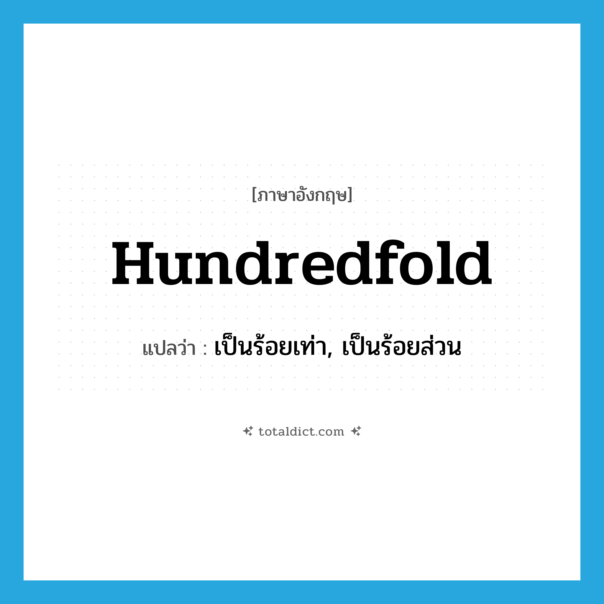 hundredfold แปลว่า?, คำศัพท์ภาษาอังกฤษ hundredfold แปลว่า เป็นร้อยเท่า, เป็นร้อยส่วน ประเภท ADV หมวด ADV