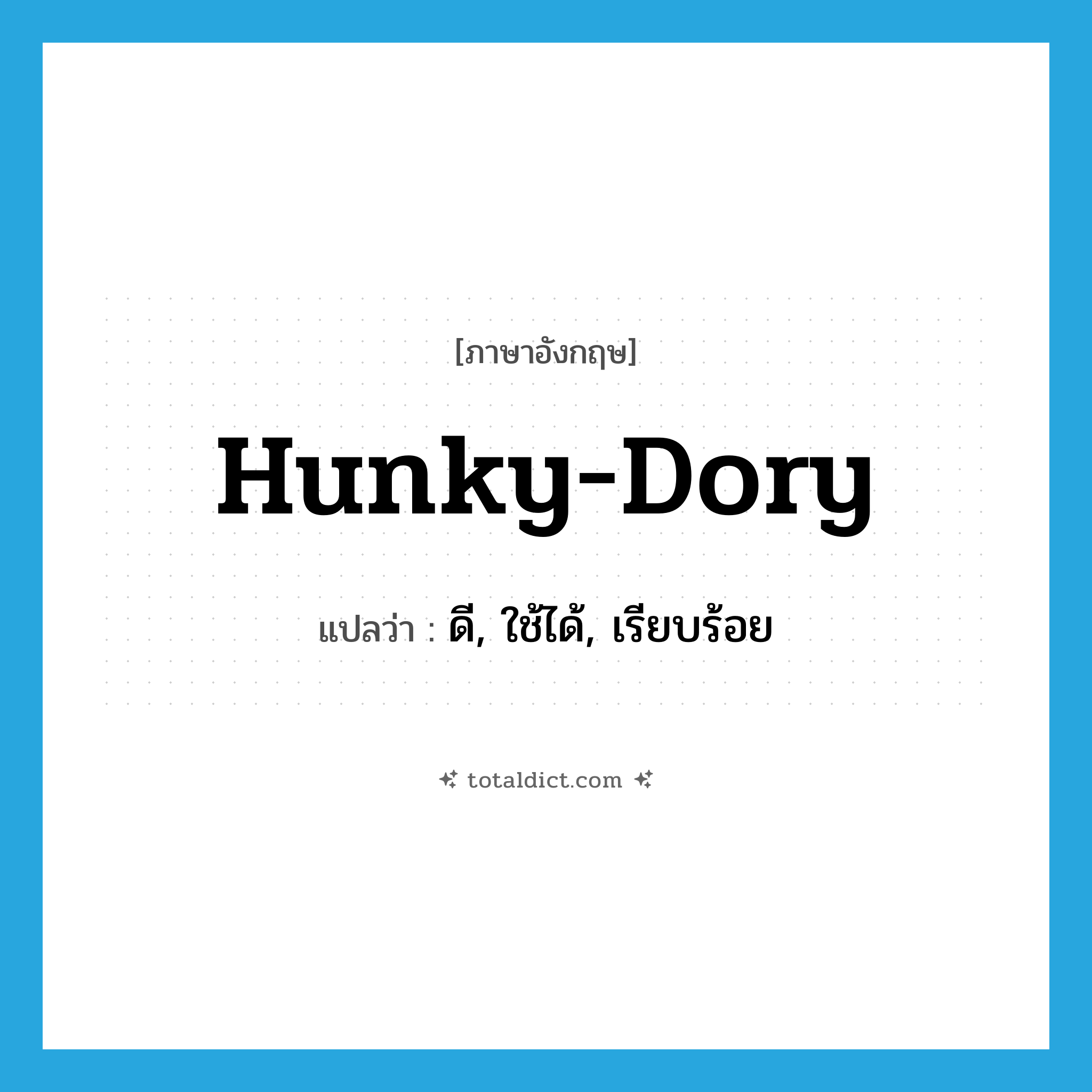 hunky-dory แปลว่า?, คำศัพท์ภาษาอังกฤษ hunky-dory แปลว่า ดี, ใช้ได้, เรียบร้อย ประเภท SL หมวด SL