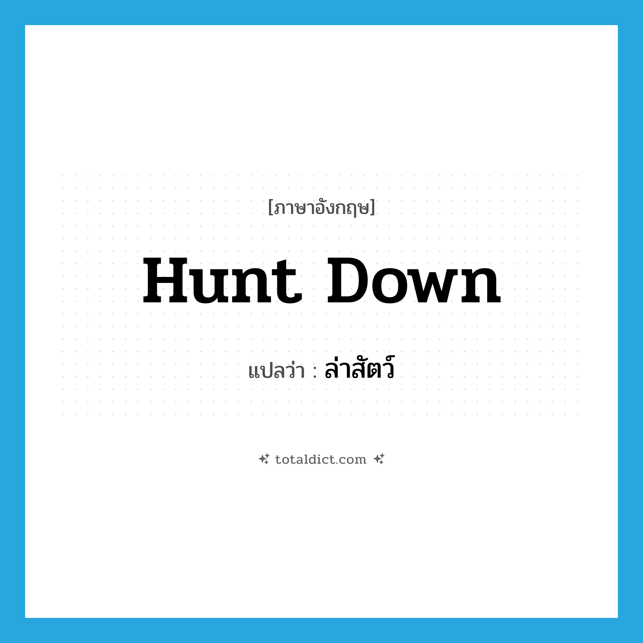 ล่าสัตว์ ภาษาอังกฤษ?, คำศัพท์ภาษาอังกฤษ ล่าสัตว์ แปลว่า hunt down ประเภท PHRV หมวด PHRV