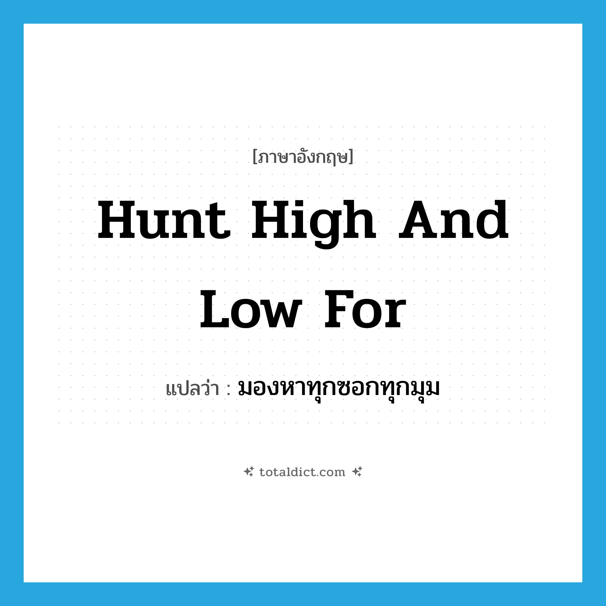 hunt high and low for แปลว่า?, คำศัพท์ภาษาอังกฤษ hunt high and low for แปลว่า มองหาทุกซอกทุกมุม ประเภท IDM หมวด IDM