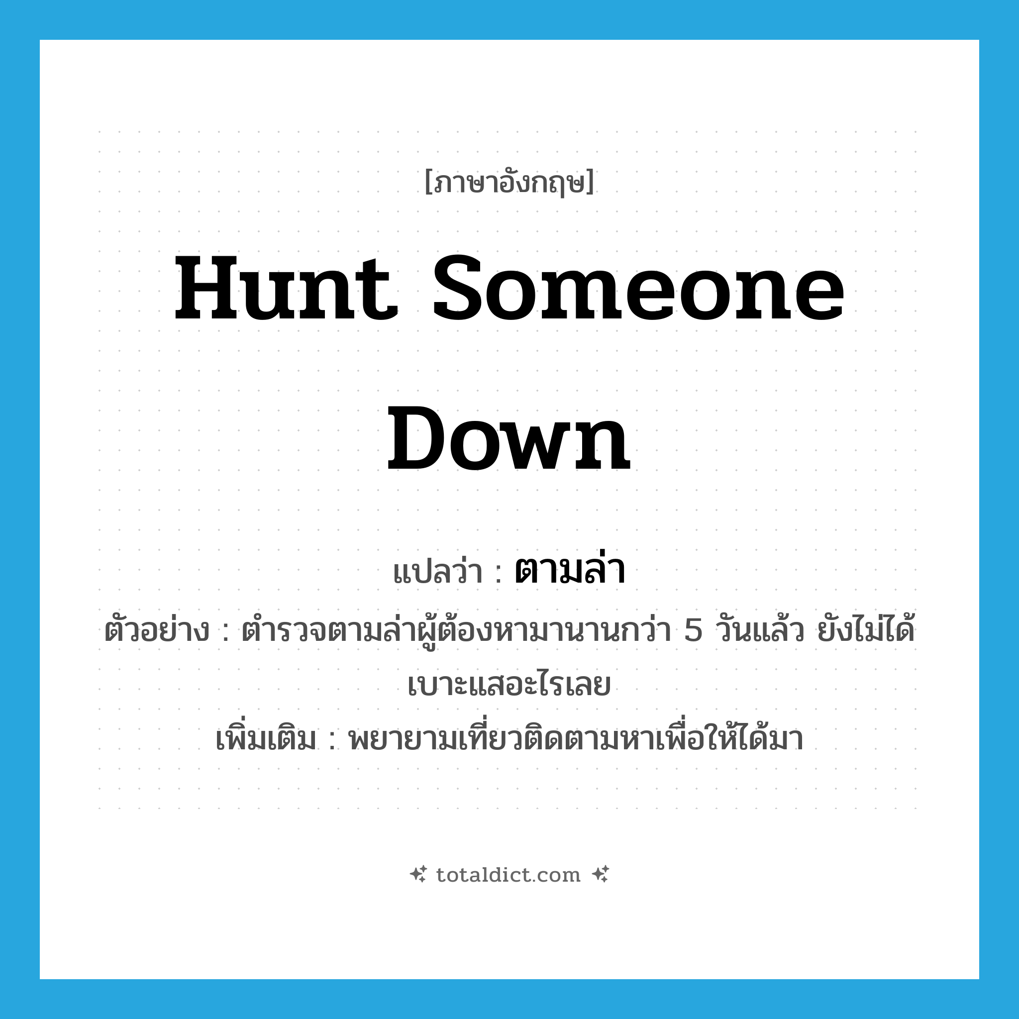 hunt someone down แปลว่า?, คำศัพท์ภาษาอังกฤษ hunt someone down แปลว่า ตามล่า ประเภท V ตัวอย่าง ตำรวจตามล่าผู้ต้องหามานานกว่า 5 วันแล้ว ยังไม่ได้เบาะแสอะไรเลย เพิ่มเติม พยายามเที่ยวติดตามหาเพื่อให้ได้มา หมวด V