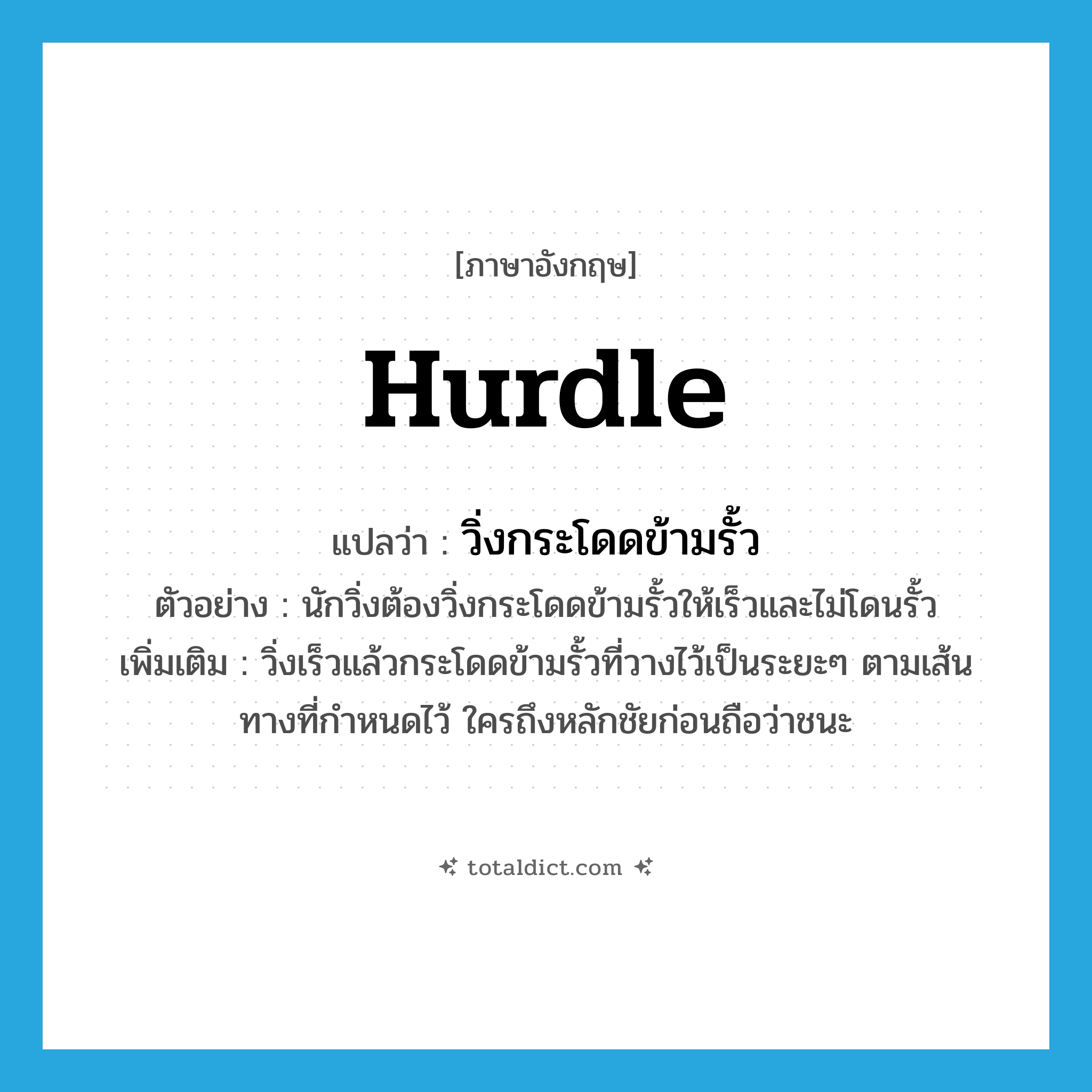 hurdle แปลว่า?, คำศัพท์ภาษาอังกฤษ hurdle แปลว่า วิ่งกระโดดข้ามรั้ว ประเภท V ตัวอย่าง นักวิ่งต้องวิ่งกระโดดข้ามรั้วให้เร็วและไม่โดนรั้ว เพิ่มเติม วิ่งเร็วแล้วกระโดดข้ามรั้วที่วางไว้เป็นระยะๆ ตามเส้นทางที่กำหนดไว้ ใครถึงหลักชัยก่อนถือว่าชนะ หมวด V