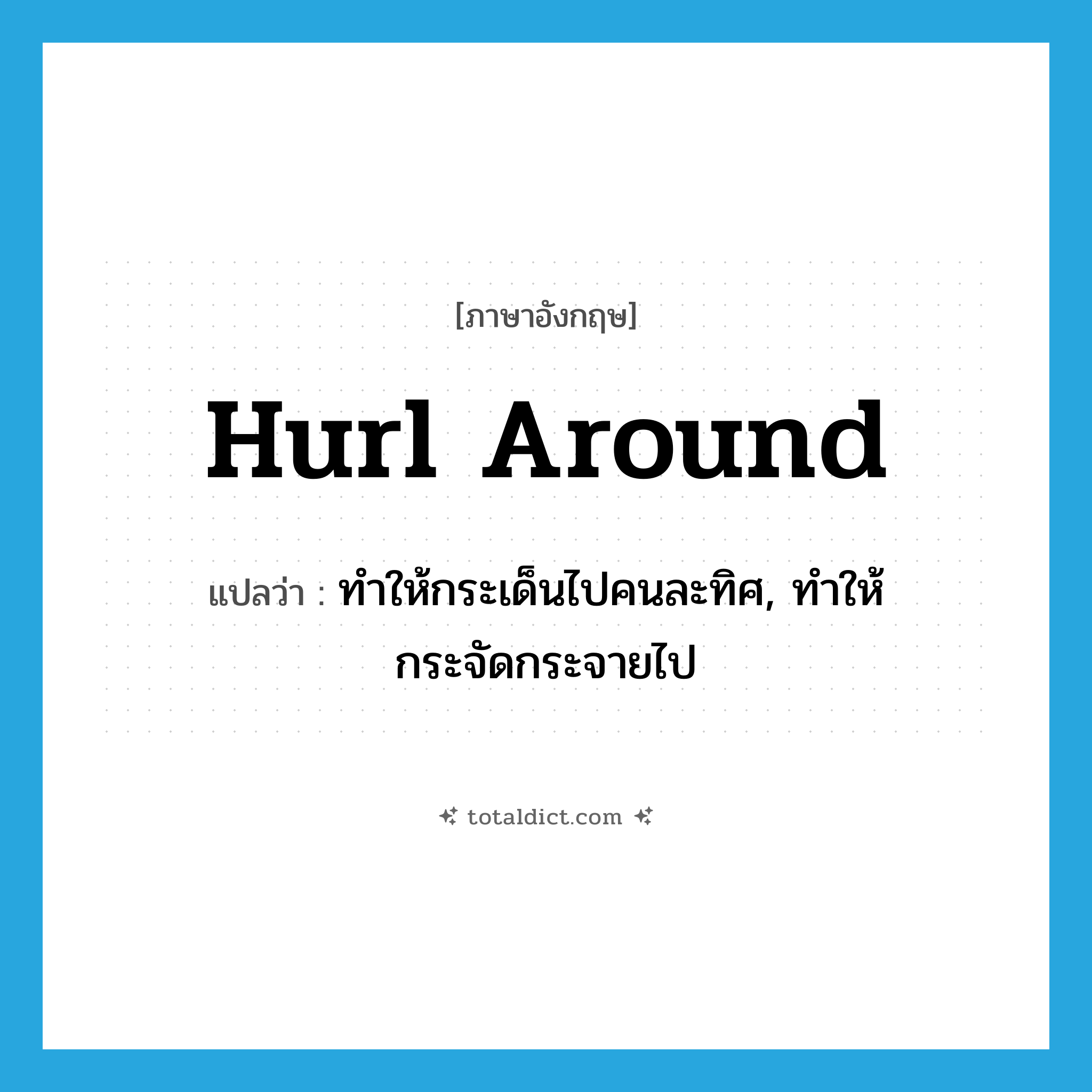 hurl around แปลว่า?, คำศัพท์ภาษาอังกฤษ hurl around แปลว่า ทำให้กระเด็นไปคนละทิศ, ทำให้กระจัดกระจายไป ประเภท PHRV หมวด PHRV