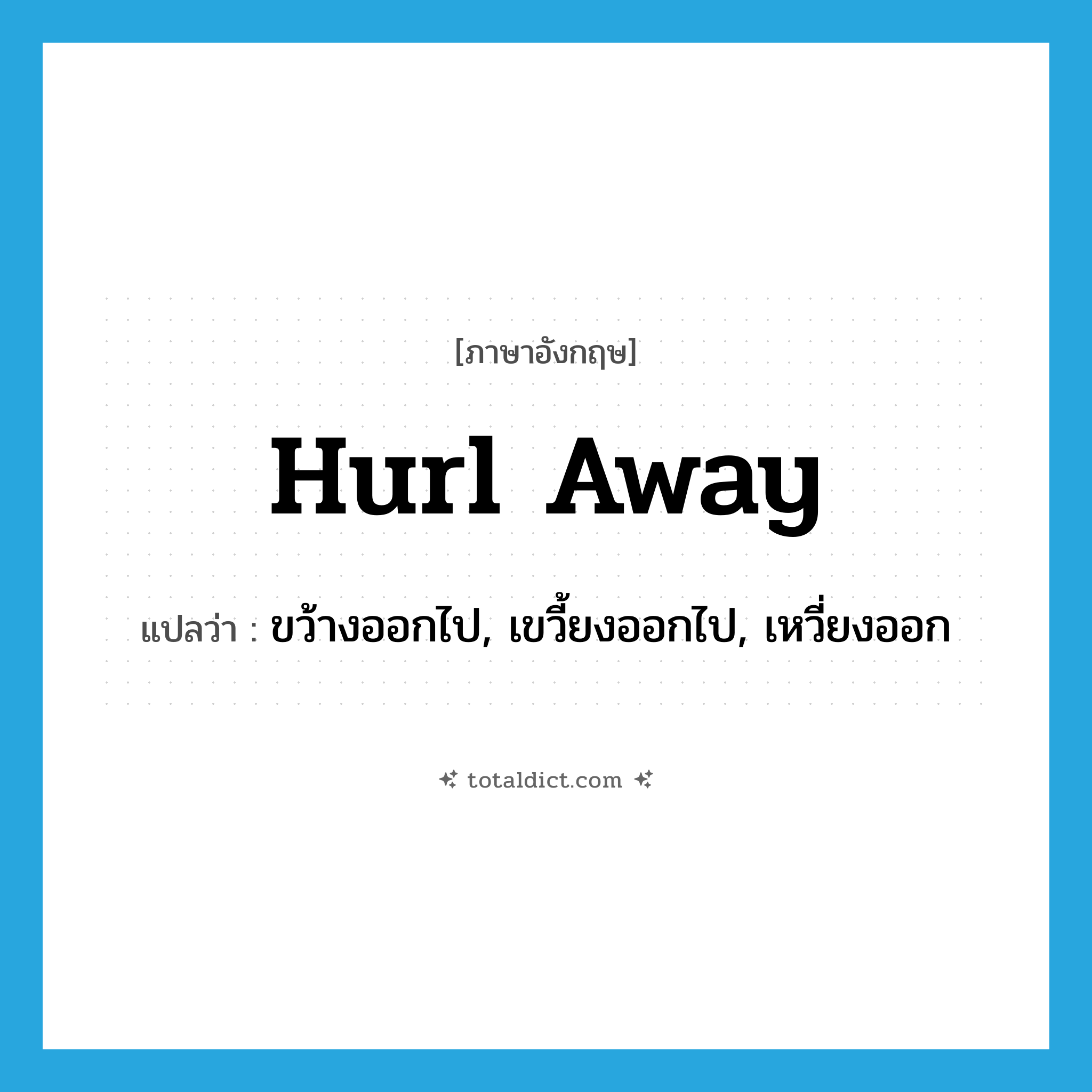 hurl away แปลว่า?, คำศัพท์ภาษาอังกฤษ hurl away แปลว่า ขว้างออกไป, เขวี้ยงออกไป, เหวี่ยงออก ประเภท PHRV หมวด PHRV
