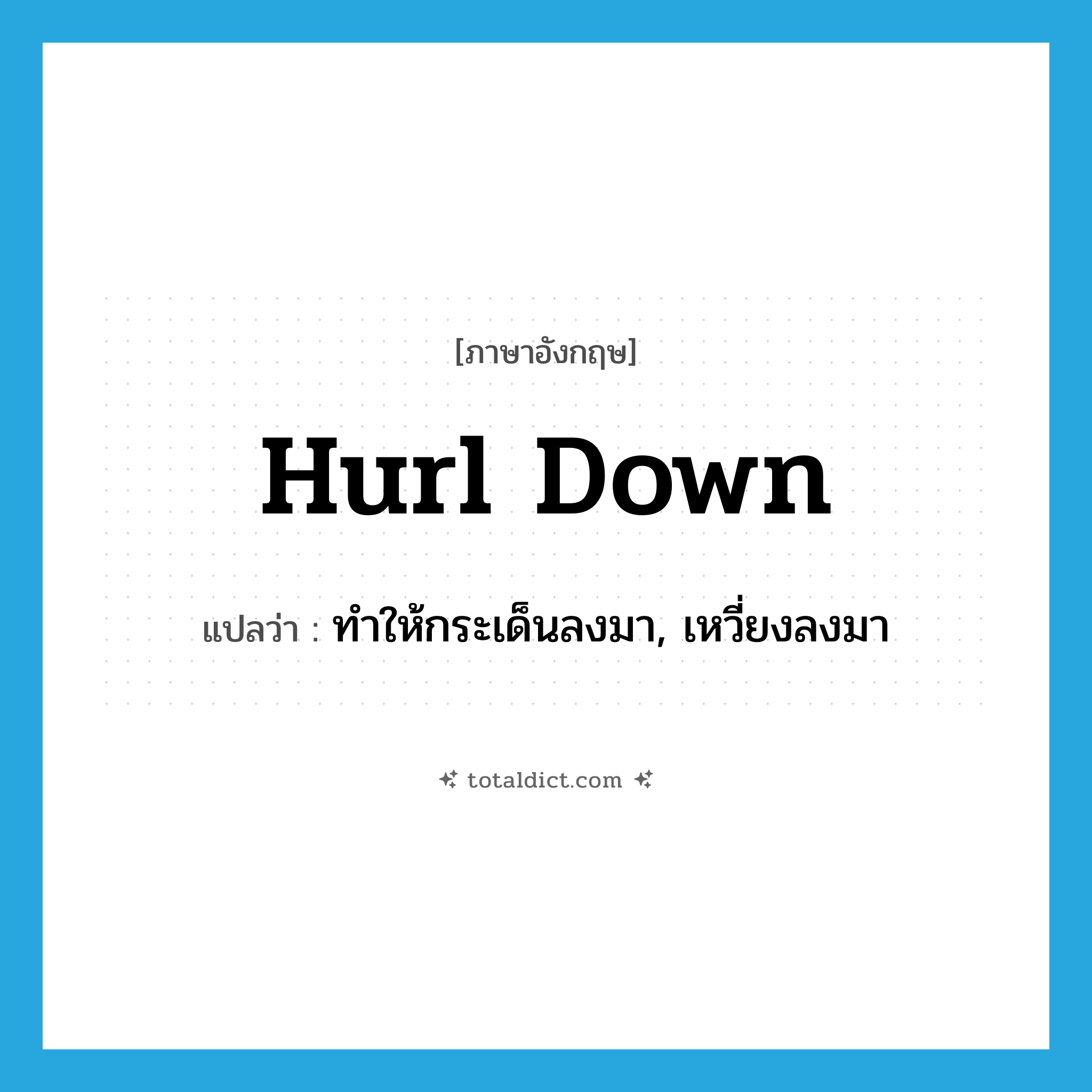 hurl down แปลว่า?, คำศัพท์ภาษาอังกฤษ hurl down แปลว่า ทำให้กระเด็นลงมา, เหวี่ยงลงมา ประเภท PHRV หมวด PHRV