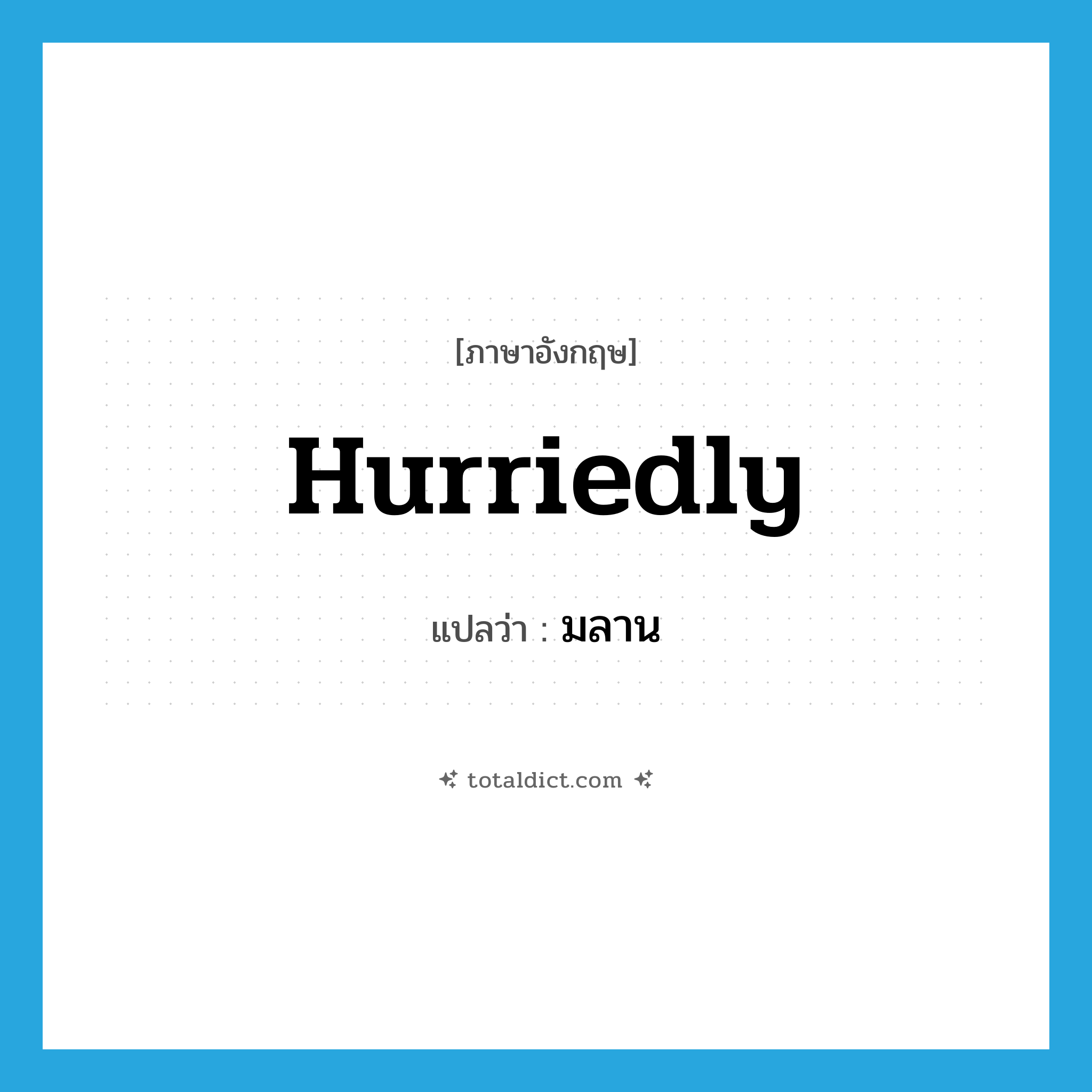มลาน ภาษาอังกฤษ?, คำศัพท์ภาษาอังกฤษ มลาน แปลว่า hurriedly ประเภท ADV หมวด ADV