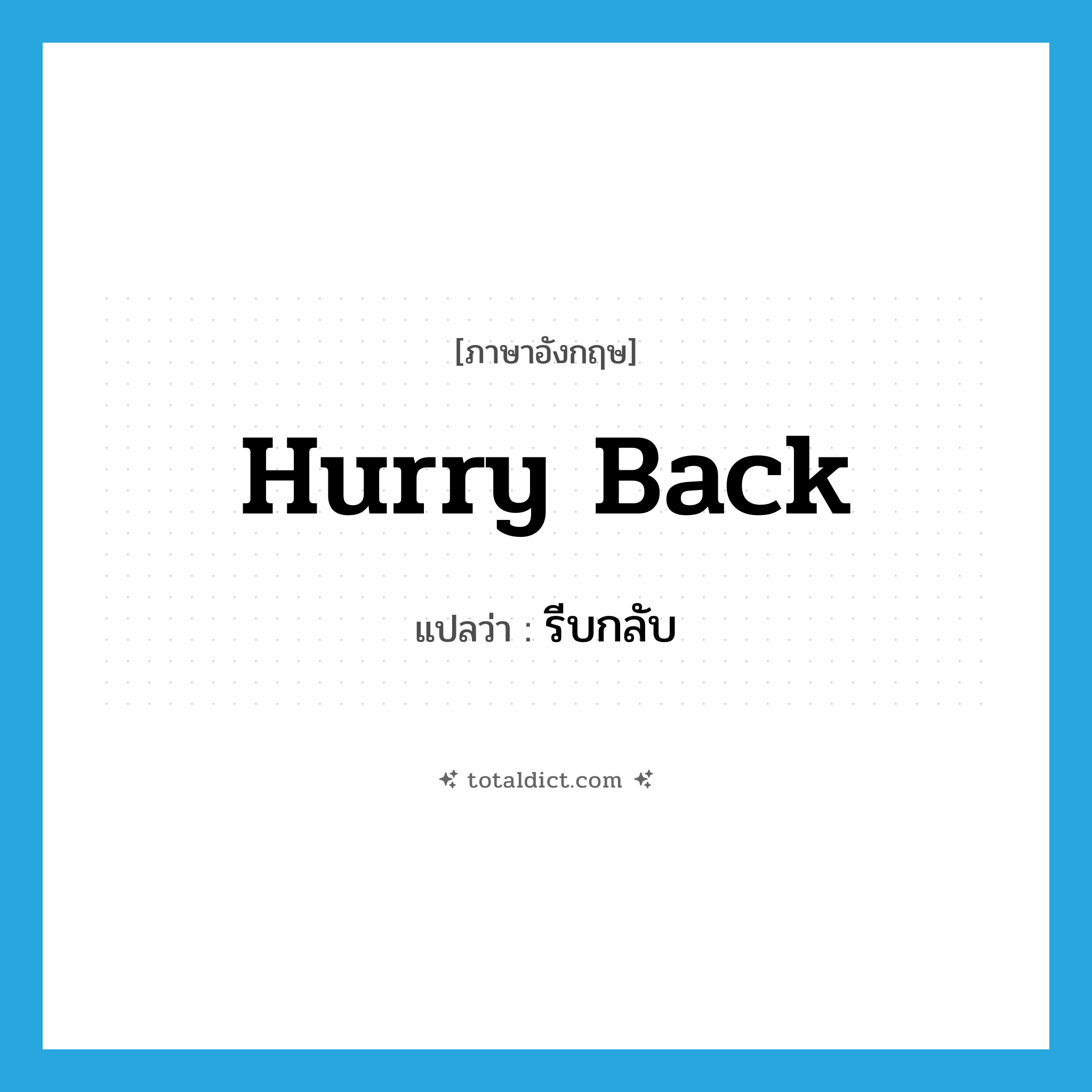 hurry back แปลว่า?, คำศัพท์ภาษาอังกฤษ hurry back แปลว่า รีบกลับ ประเภท PHRV หมวด PHRV