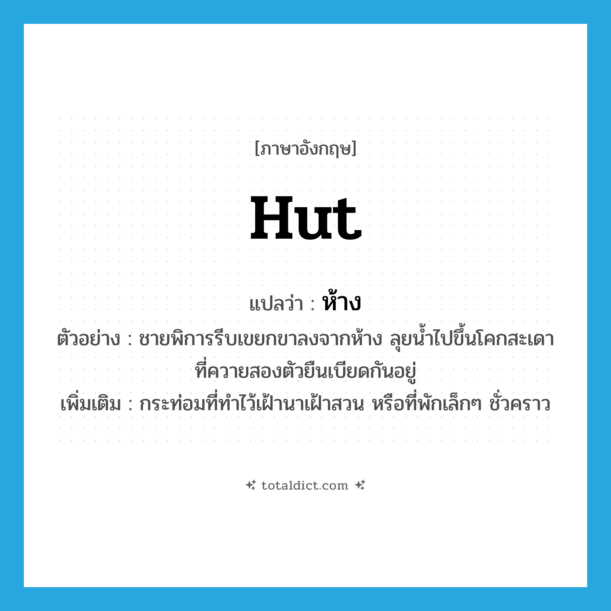 ห้าง ภาษาอังกฤษ?, คำศัพท์ภาษาอังกฤษ ห้าง แปลว่า hut ประเภท N ตัวอย่าง ชายพิการรีบเขยกขาลงจากห้าง ลุยน้ำไปขึ้นโคกสะเดาที่ควายสองตัวยืนเบียดกันอยู่ เพิ่มเติม กระท่อมที่ทำไว้เฝ้านาเฝ้าสวน หรือที่พักเล็กๆ ชั่วคราว หมวด N