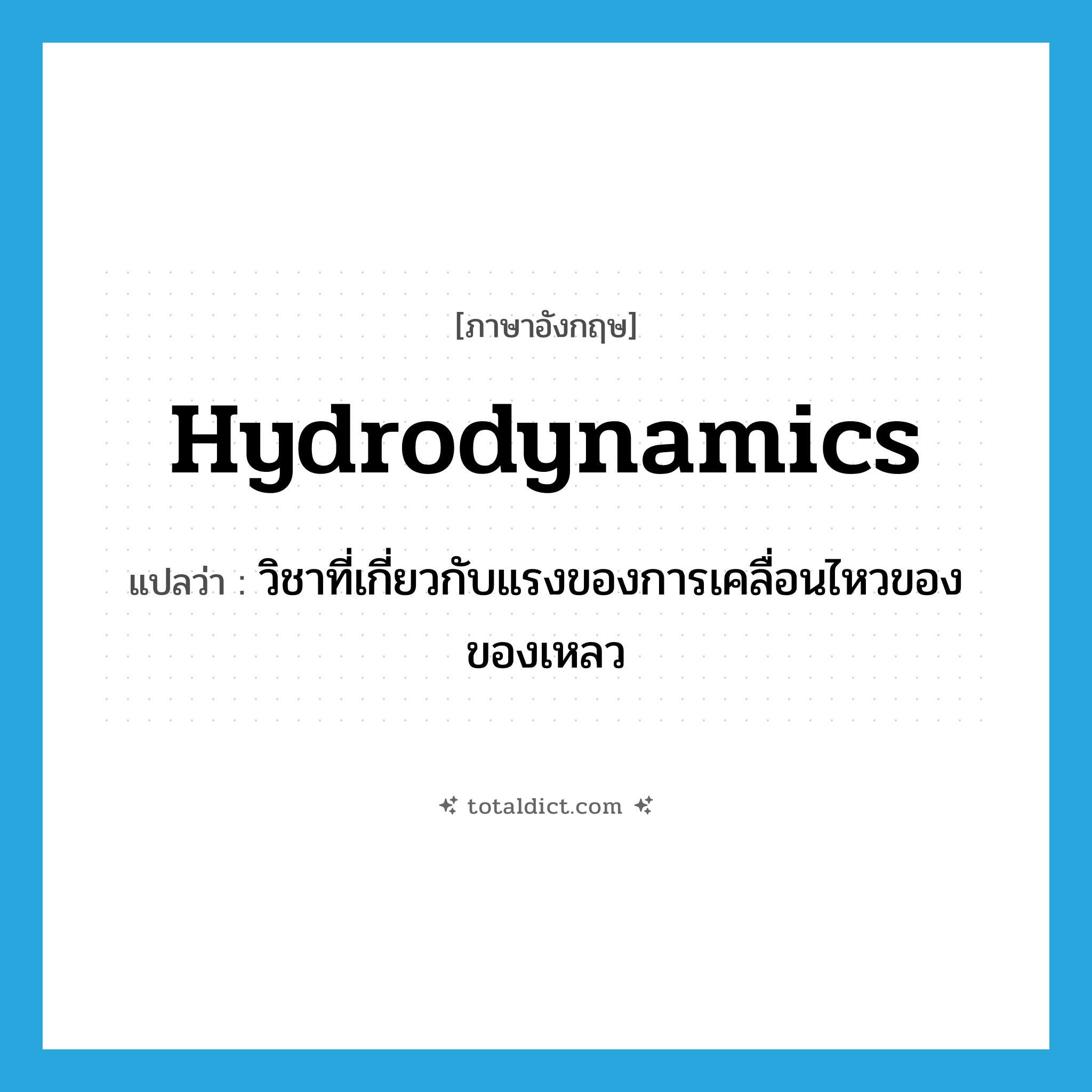 hydrodynamics แปลว่า?, คำศัพท์ภาษาอังกฤษ hydrodynamics แปลว่า วิชาที่เกี่ยวกับแรงของการเคลื่อนไหวของของเหลว ประเภท N หมวด N