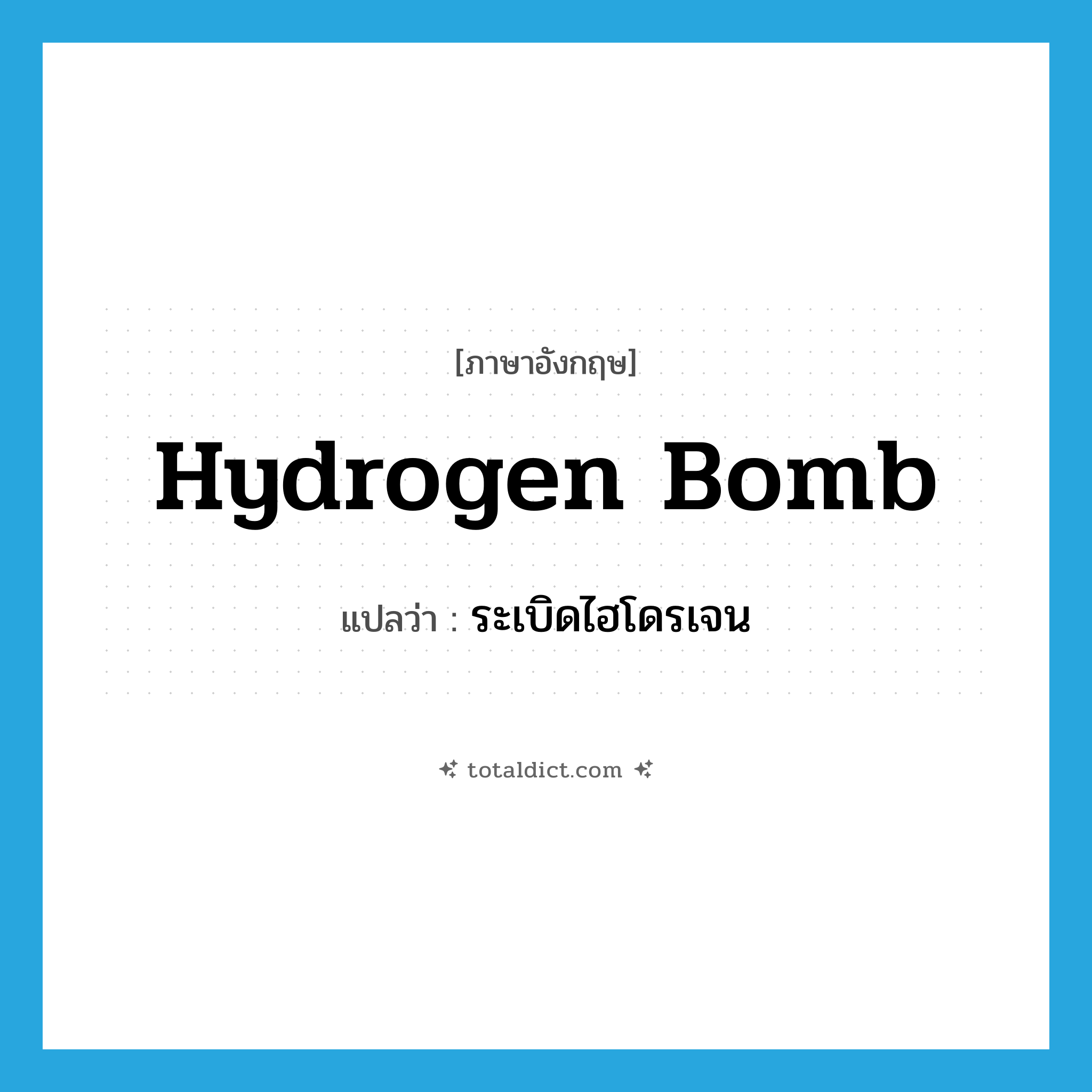 hydrogen bomb แปลว่า?, คำศัพท์ภาษาอังกฤษ hydrogen bomb แปลว่า ระเบิดไฮโดรเจน ประเภท N หมวด N