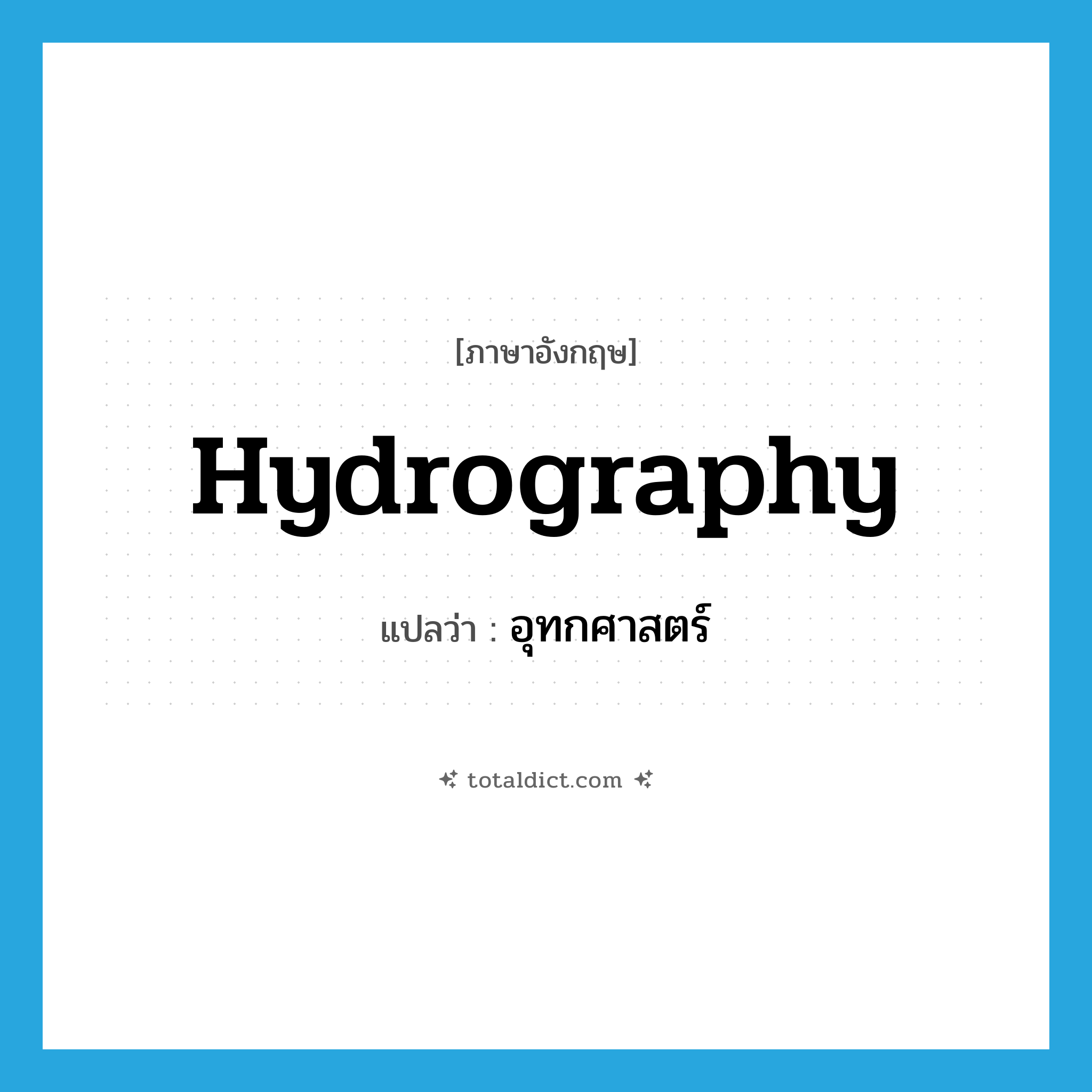 hydrography แปลว่า?, คำศัพท์ภาษาอังกฤษ hydrography แปลว่า อุทกศาสตร์ ประเภท N หมวด N