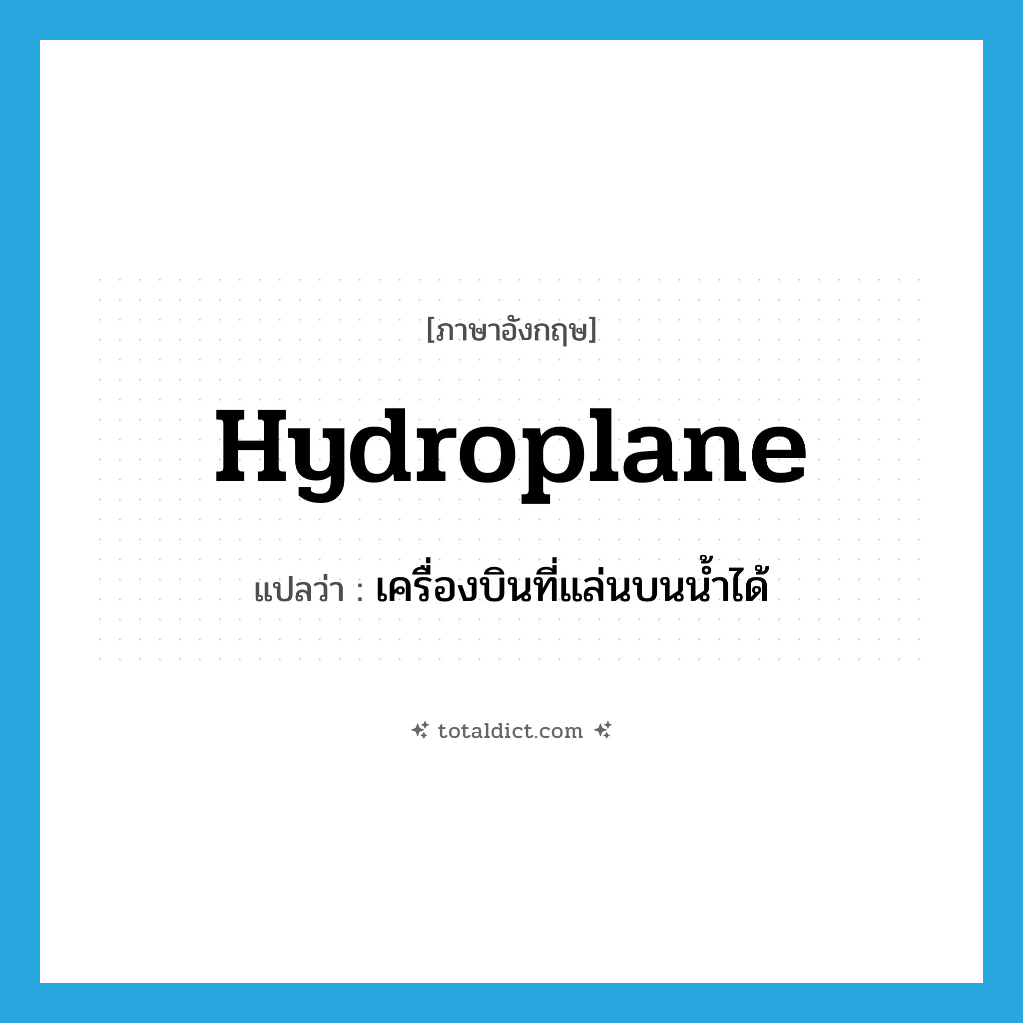 hydroplane แปลว่า?, คำศัพท์ภาษาอังกฤษ hydroplane แปลว่า เครื่องบินที่แล่นบนน้ำได้ ประเภท N หมวด N