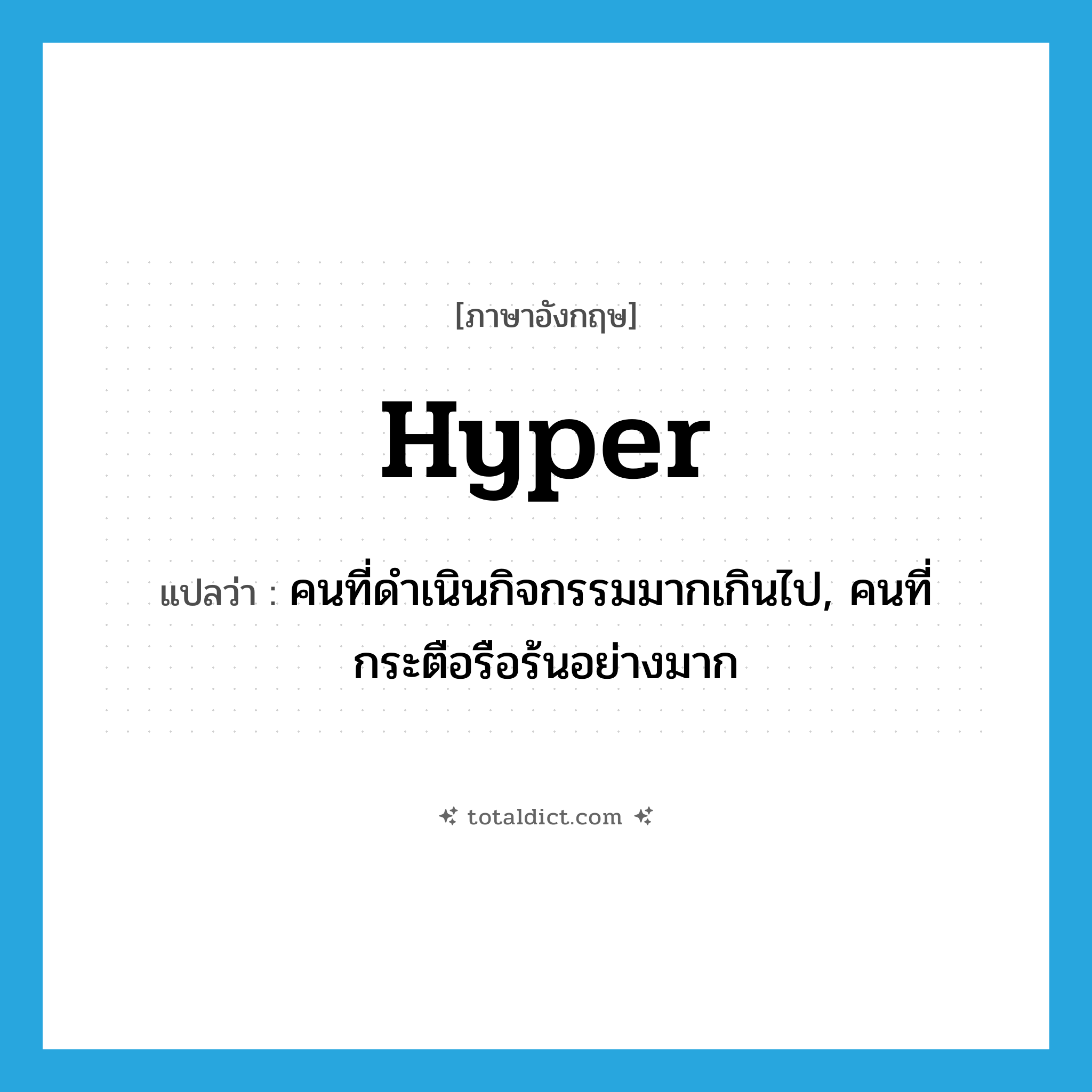 hyper แปลว่า?, คำศัพท์ภาษาอังกฤษ hyper แปลว่า คนที่ดำเนินกิจกรรมมากเกินไป, คนที่กระตือรือร้นอย่างมาก ประเภท N หมวด N