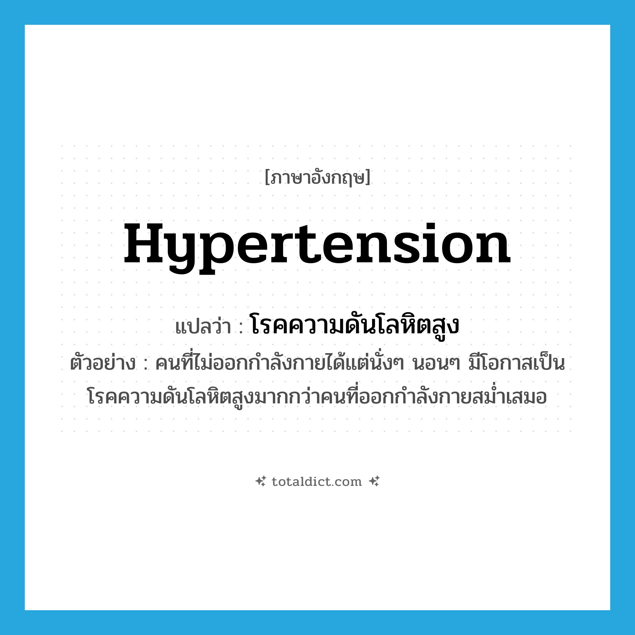 hypertension แปลว่า?, คำศัพท์ภาษาอังกฤษ hypertension แปลว่า โรคความดันโลหิตสูง ประเภท N ตัวอย่าง คนที่ไม่ออกกำลังกายได้แต่นั่งๆ นอนๆ มีโอกาสเป็นโรคความดันโลหิตสูงมากกว่าคนที่ออกกำลังกายสม่ำเสมอ หมวด N