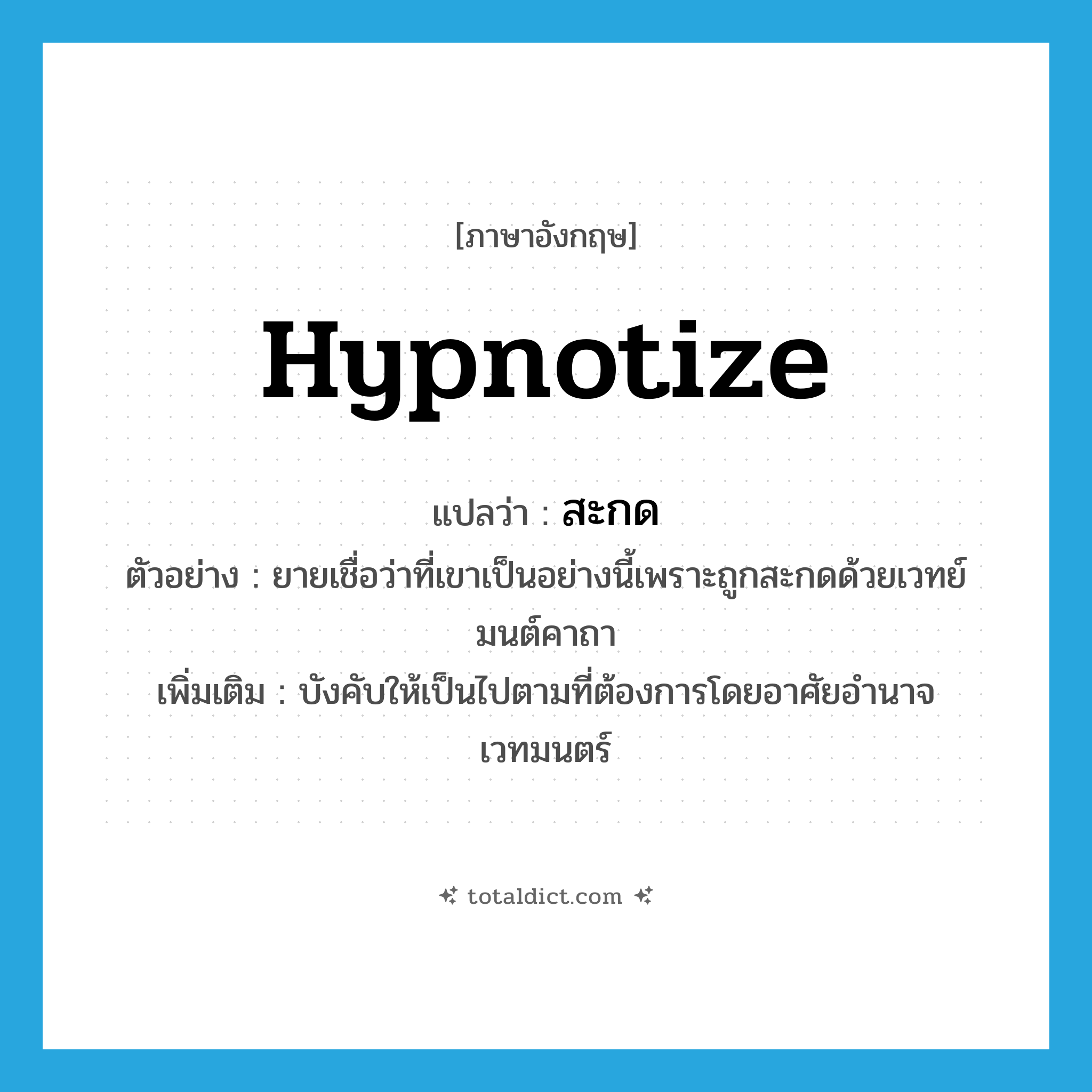 hypnotize แปลว่า?, คำศัพท์ภาษาอังกฤษ hypnotize แปลว่า สะกด ประเภท V ตัวอย่าง ยายเชื่อว่าที่เขาเป็นอย่างนี้เพราะถูกสะกดด้วยเวทย์มนต์คาถา เพิ่มเติม บังคับให้เป็นไปตามที่ต้องการโดยอาศัยอำนาจเวทมนตร์ หมวด V