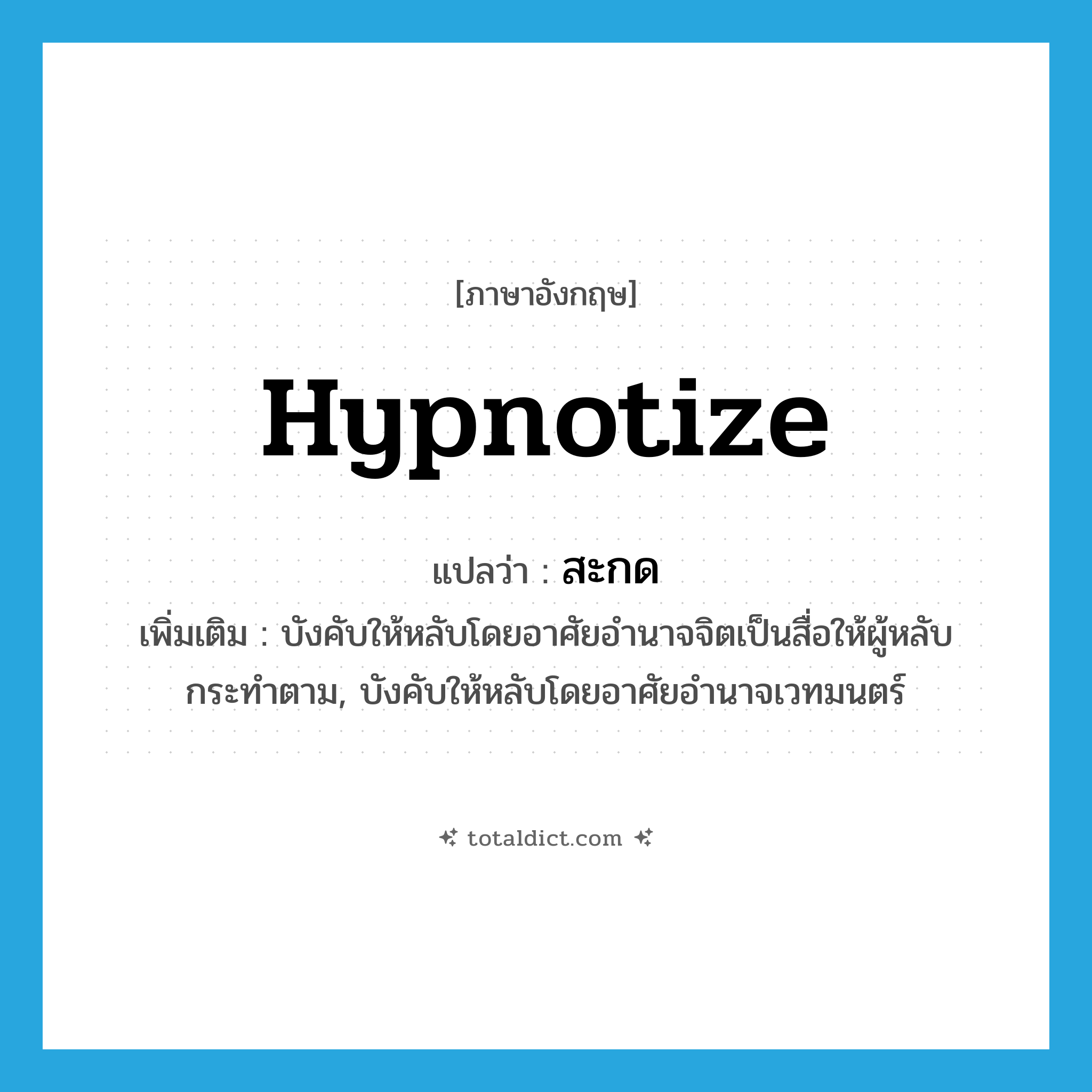 hypnotize แปลว่า?, คำศัพท์ภาษาอังกฤษ hypnotize แปลว่า สะกด ประเภท V เพิ่มเติม บังคับให้หลับโดยอาศัยอำนาจจิตเป็นสื่อให้ผู้หลับกระทำตาม, บังคับให้หลับโดยอาศัยอำนาจเวทมนตร์ หมวด V