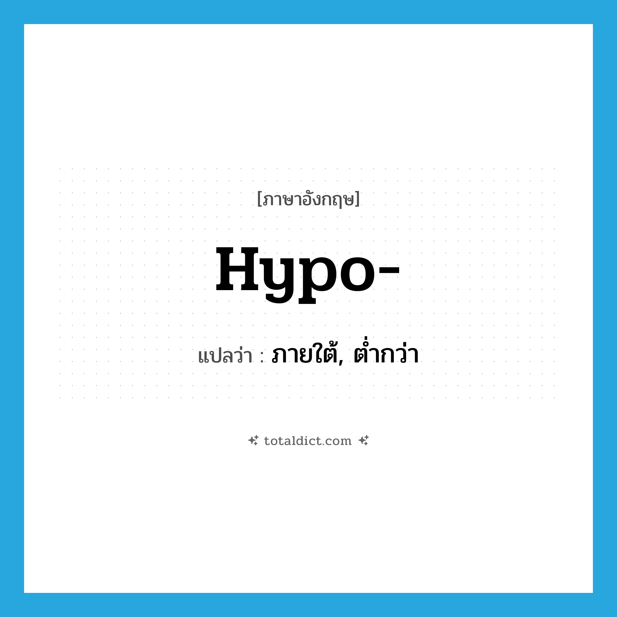 hypo- แปลว่า?, คำศัพท์ภาษาอังกฤษ hypo- แปลว่า ภายใต้, ต่ำกว่า ประเภท PRF หมวด PRF