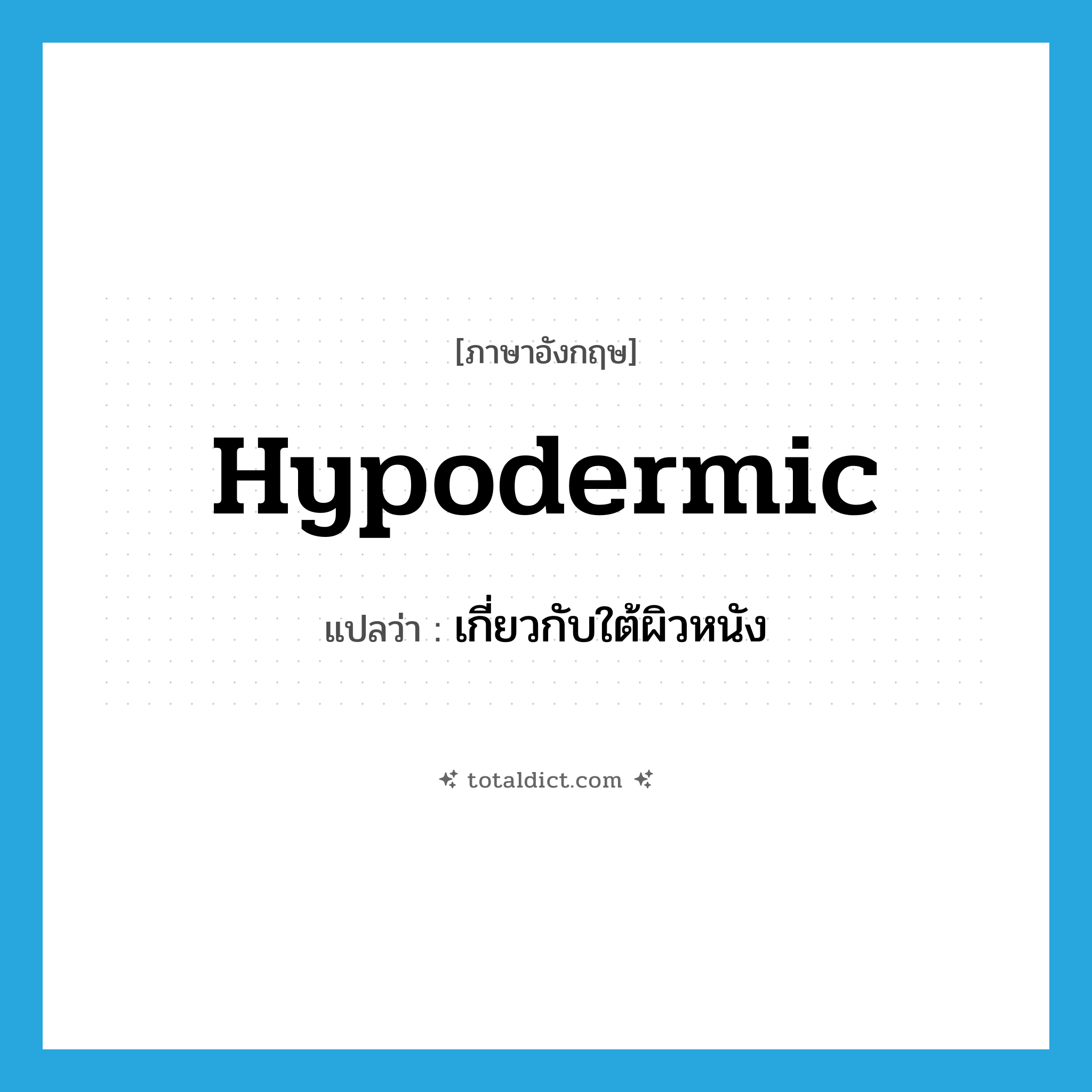 hypodermic แปลว่า?, คำศัพท์ภาษาอังกฤษ hypodermic แปลว่า เกี่ยวกับใต้ผิวหนัง ประเภท ADJ หมวด ADJ