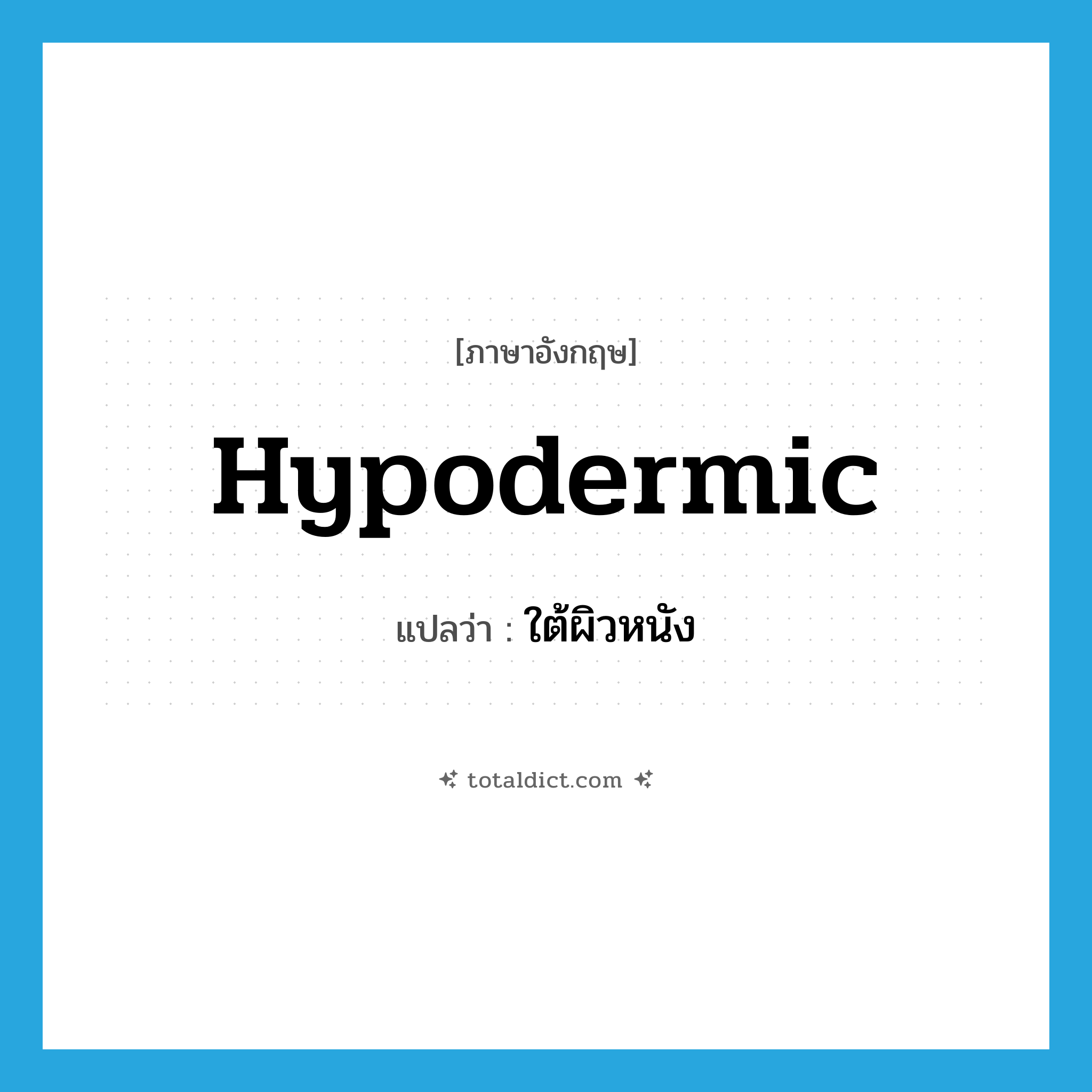 hypodermic แปลว่า?, คำศัพท์ภาษาอังกฤษ hypodermic แปลว่า ใต้ผิวหนัง ประเภท ADJ หมวด ADJ