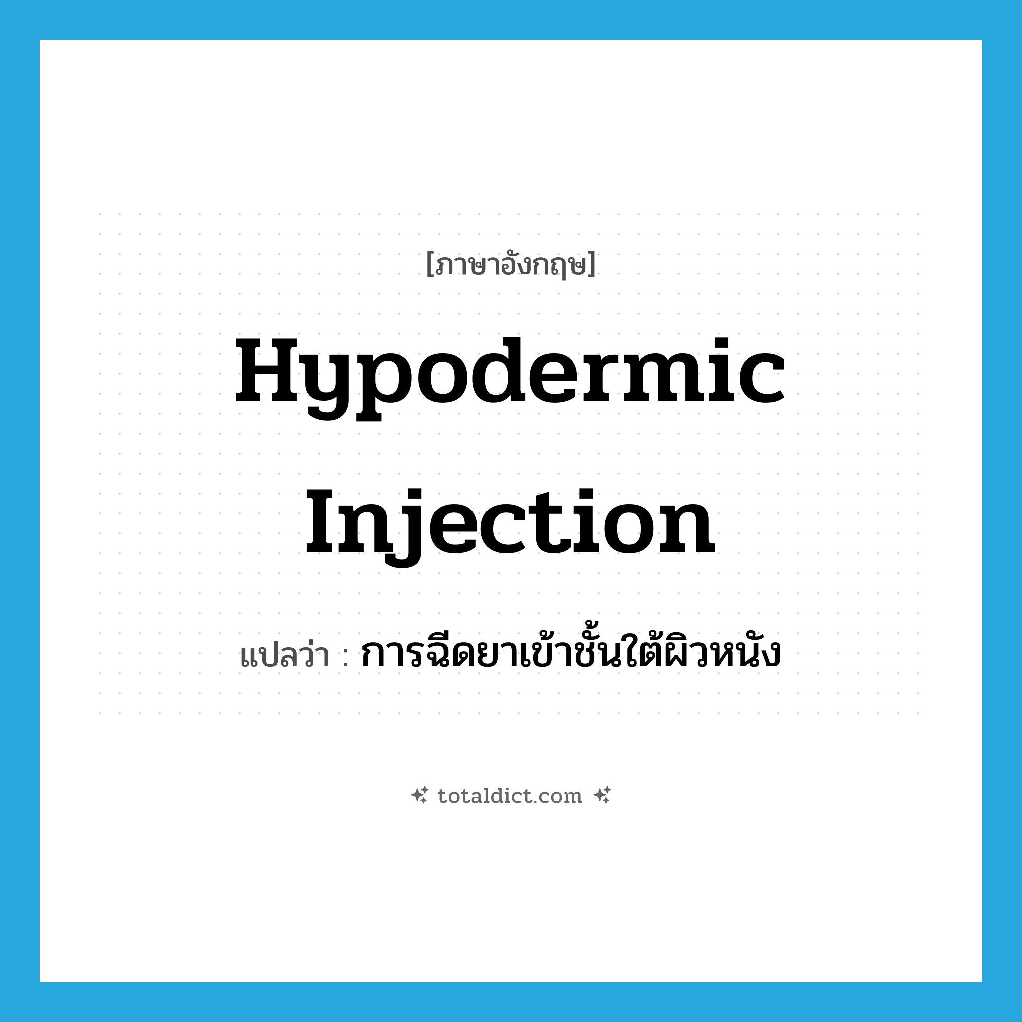 hypodermic injection แปลว่า?, คำศัพท์ภาษาอังกฤษ hypodermic injection แปลว่า การฉีดยาเข้าชั้นใต้ผิวหนัง ประเภท N หมวด N