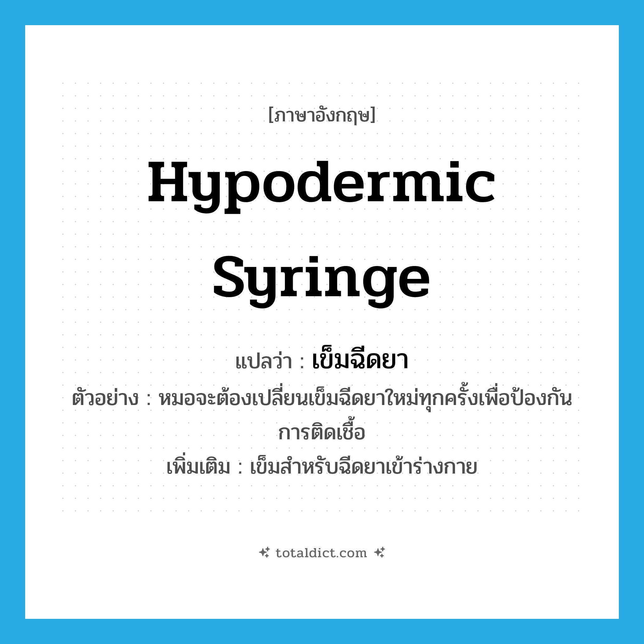 hypodermic syringe แปลว่า?, คำศัพท์ภาษาอังกฤษ hypodermic syringe แปลว่า เข็มฉีดยา ประเภท N ตัวอย่าง หมอจะต้องเปลี่ยนเข็มฉีดยาใหม่ทุกครั้งเพื่อป้องกันการติดเชื้อ เพิ่มเติม เข็มสำหรับฉีดยาเข้าร่างกาย หมวด N