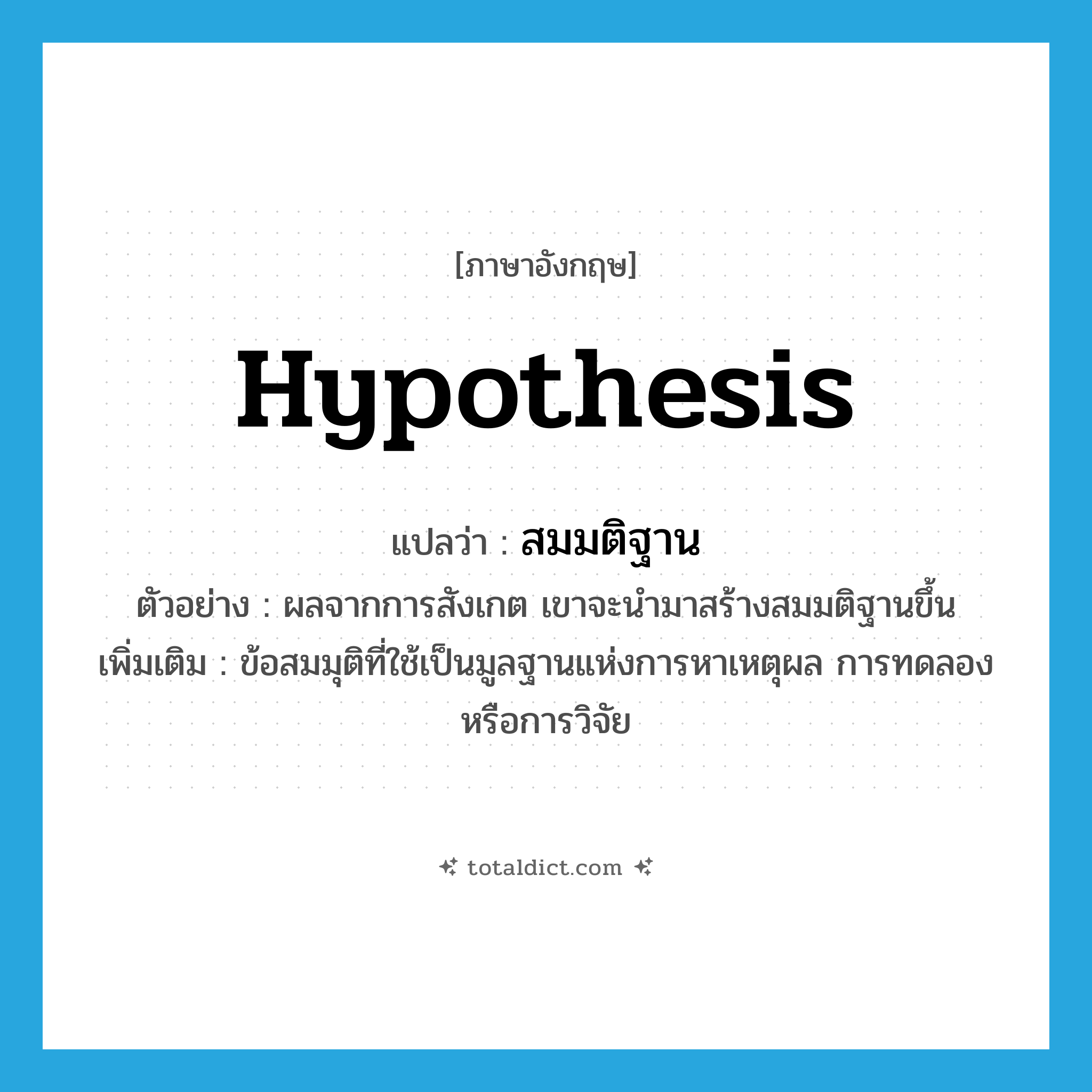 hypothesis แปลว่า?, คำศัพท์ภาษาอังกฤษ hypothesis แปลว่า สมมติฐาน ประเภท N ตัวอย่าง ผลจากการสังเกต เขาจะนำมาสร้างสมมติฐานขึ้น เพิ่มเติม ข้อสมมุติที่ใช้เป็นมูลฐานแห่งการหาเหตุผล การทดลอง หรือการวิจัย หมวด N