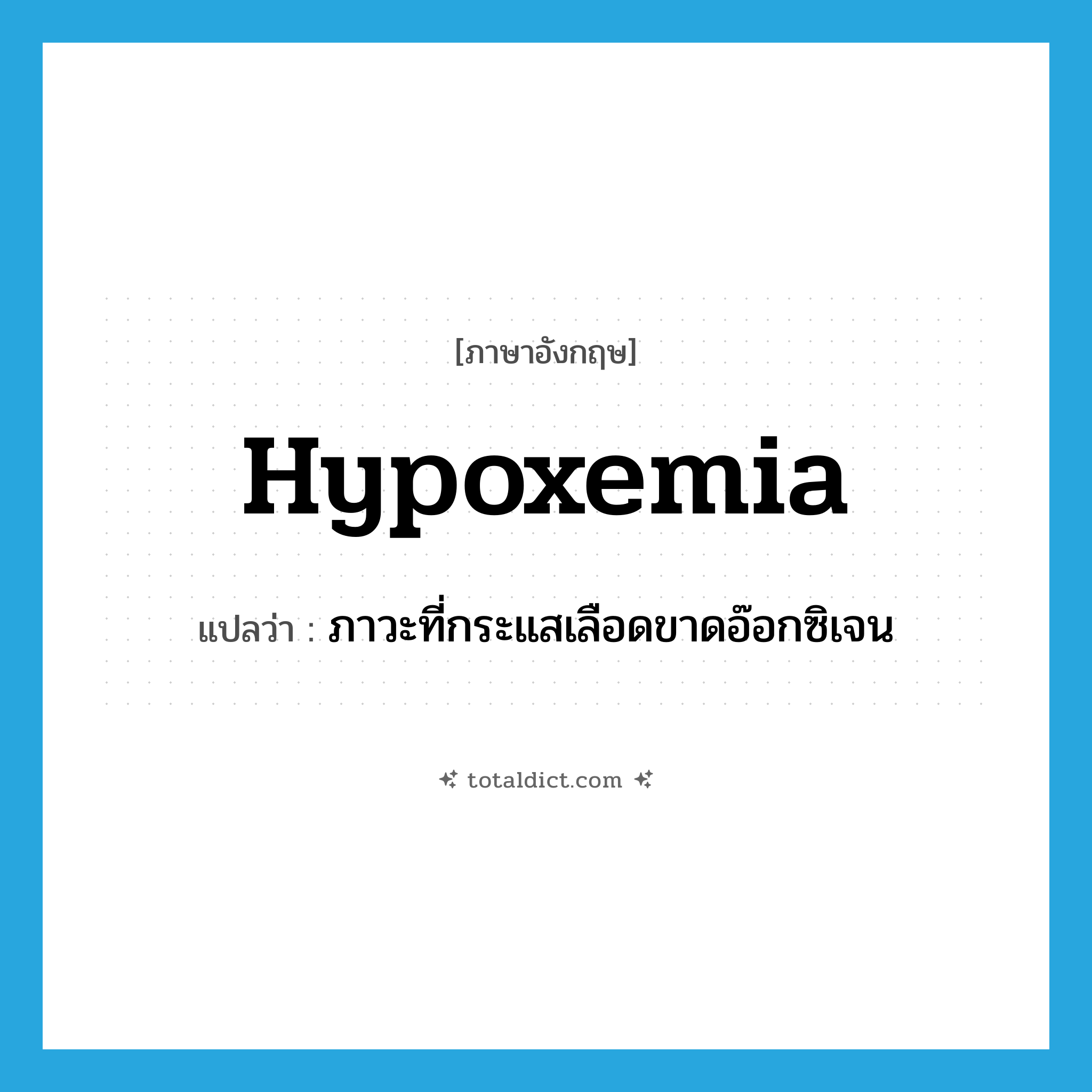 hypoxemia แปลว่า?, คำศัพท์ภาษาอังกฤษ hypoxemia แปลว่า ภาวะที่กระแสเลือดขาดอ๊อกซิเจน ประเภท N หมวด N