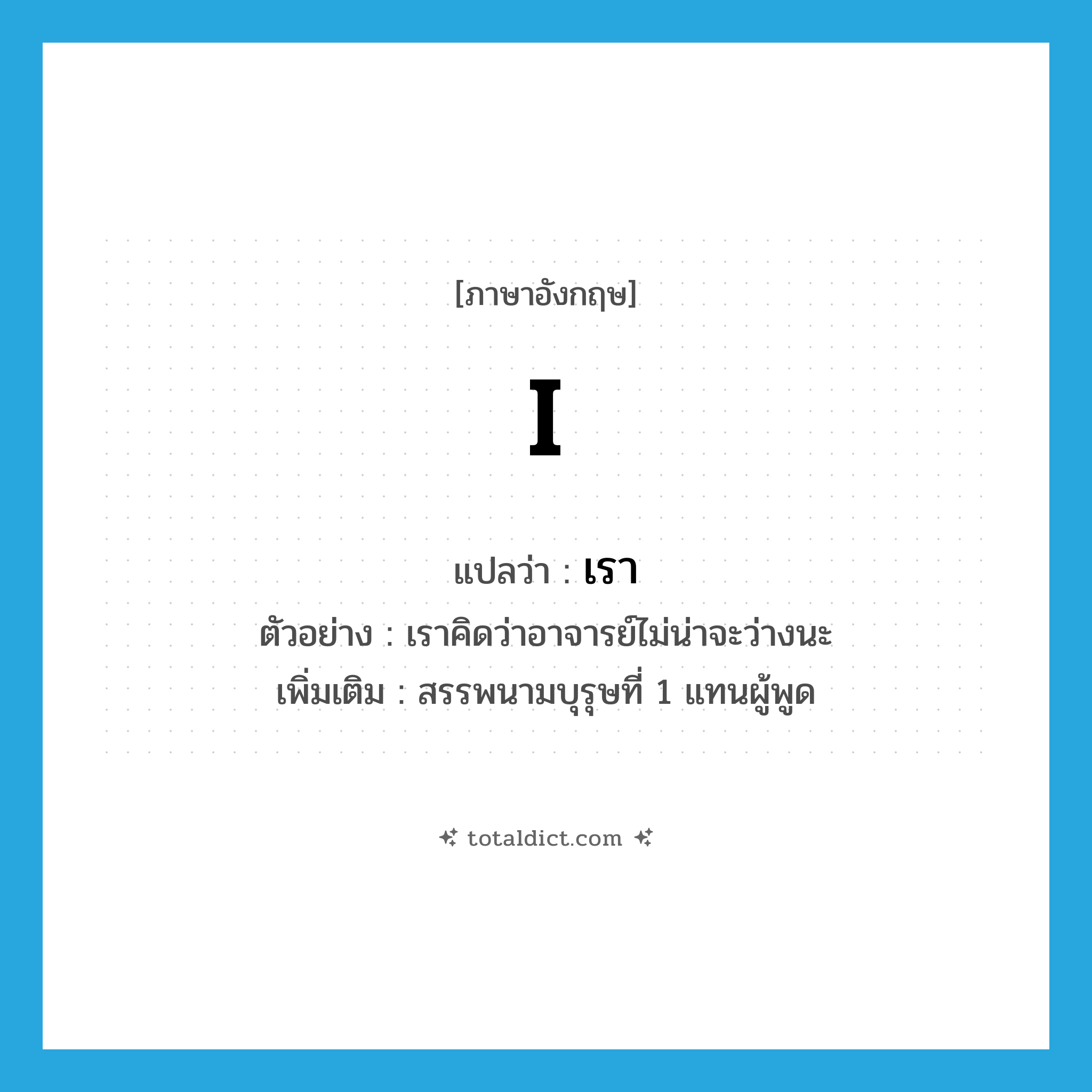 เรา ภาษาอังกฤษ?, คำศัพท์ภาษาอังกฤษ เรา แปลว่า I ประเภท PRON ตัวอย่าง เราคิดว่าอาจารย์ไม่น่าจะว่างนะ เพิ่มเติม สรรพนามบุรุษที่ 1 แทนผู้พูด หมวด PRON