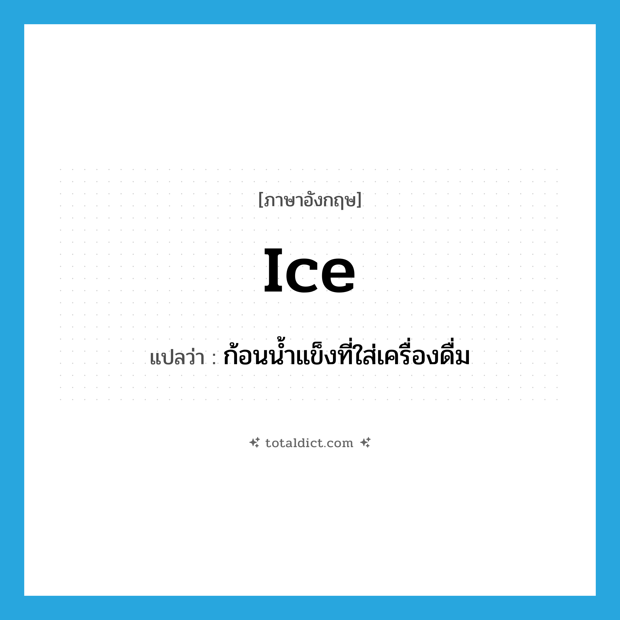 ice แปลว่า?, คำศัพท์ภาษาอังกฤษ ice แปลว่า ก้อนน้ำแข็งที่ใส่เครื่องดื่ม ประเภท N หมวด N