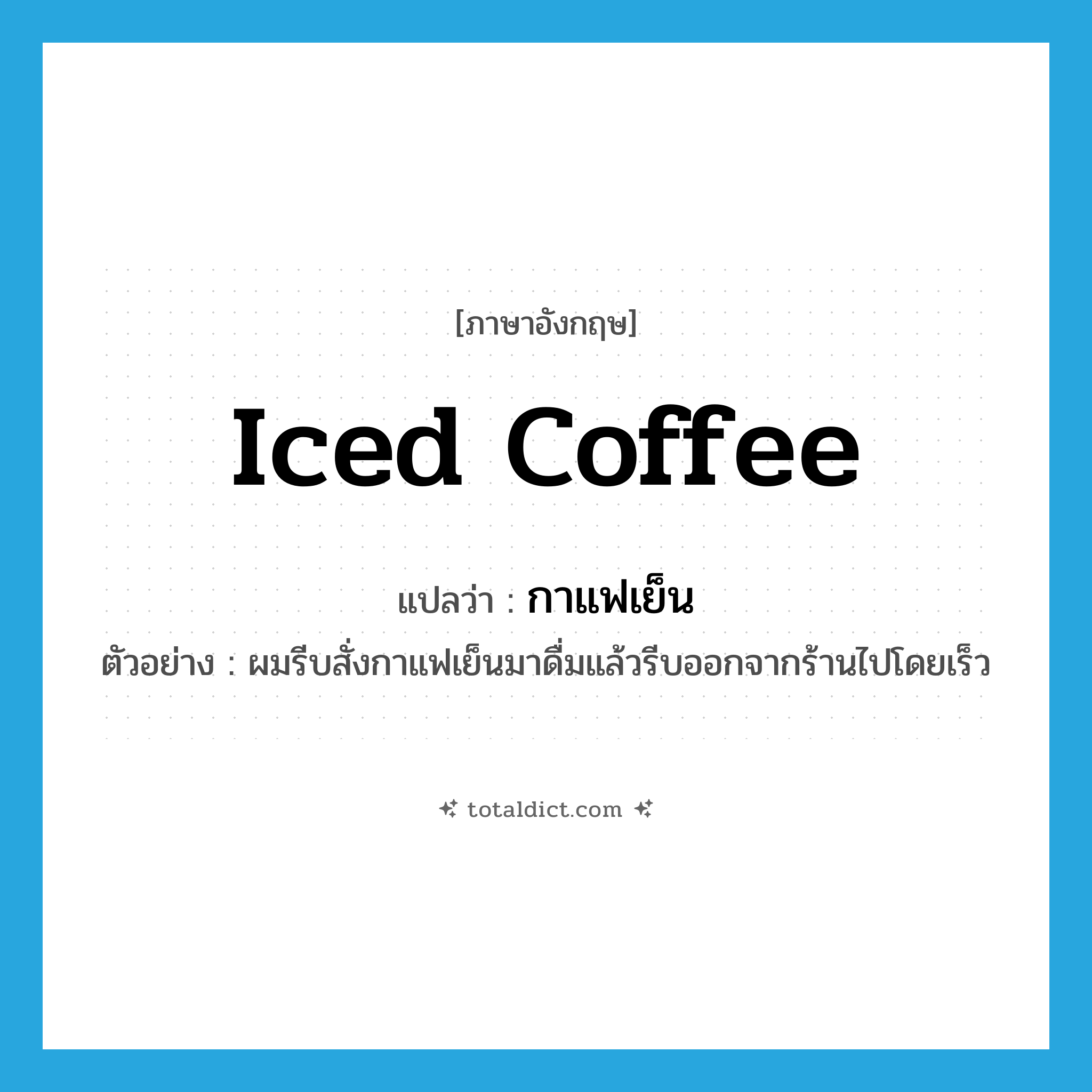 iced coffee แปลว่า?, คำศัพท์ภาษาอังกฤษ iced coffee แปลว่า กาแฟเย็น ประเภท N ตัวอย่าง ผมรีบสั่งกาแฟเย็นมาดื่มแล้วรีบออกจากร้านไปโดยเร็ว หมวด N
