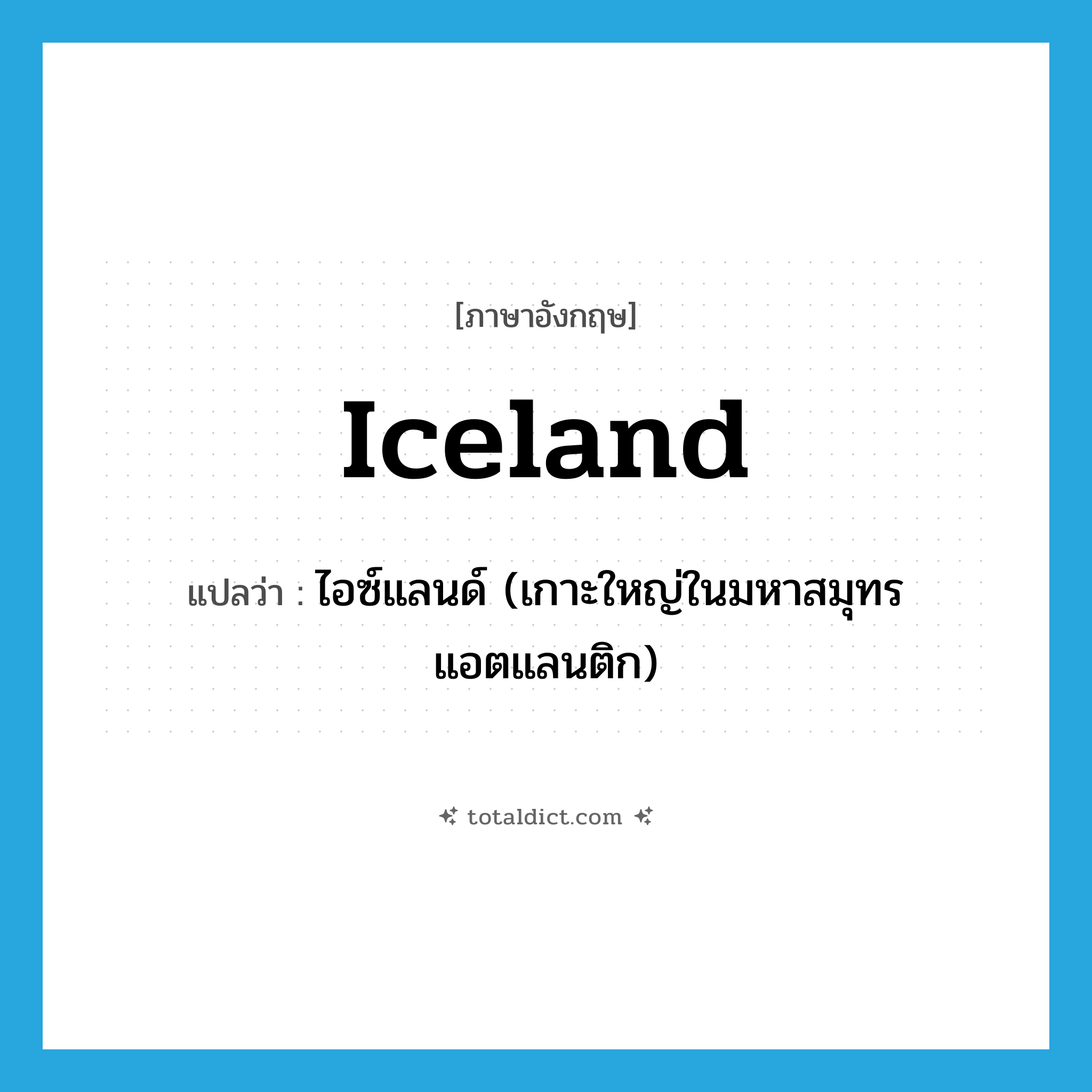 Iceland แปลว่า?, คำศัพท์ภาษาอังกฤษ Iceland แปลว่า ไอซ์แลนด์ (เกาะใหญ่ในมหาสมุทรแอตแลนติก) ประเภท N หมวด N