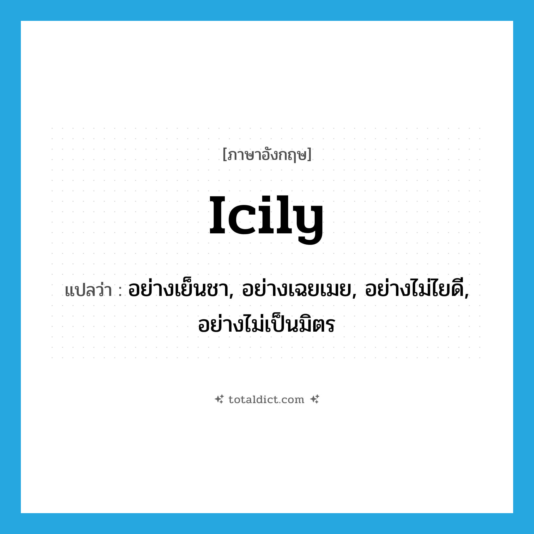icily แปลว่า?, คำศัพท์ภาษาอังกฤษ icily แปลว่า อย่างเย็นชา, อย่างเฉยเมย, อย่างไม่ไยดี, อย่างไม่เป็นมิตร ประเภท ADV หมวด ADV