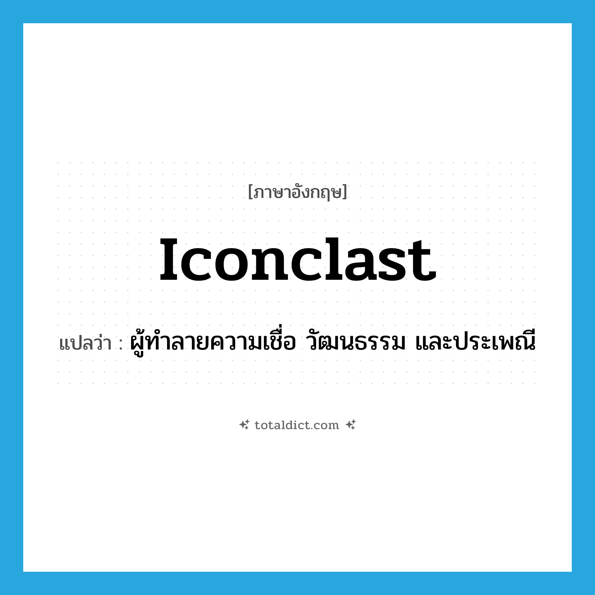 iconclast แปลว่า?, คำศัพท์ภาษาอังกฤษ iconclast แปลว่า ผู้ทำลายความเชื่อ วัฒนธรรม และประเพณี ประเภท N หมวด N