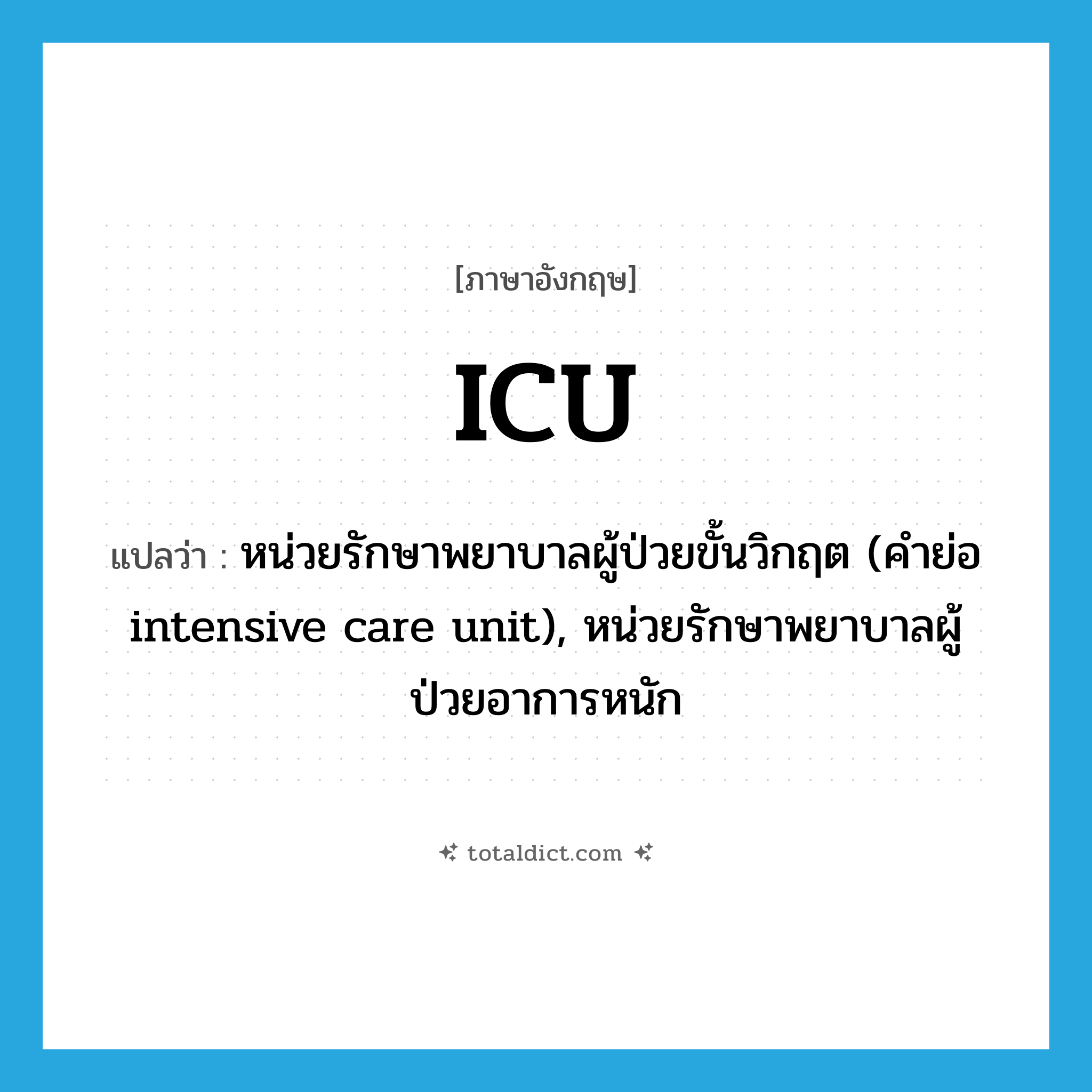 ICU แปลว่า?, คำศัพท์ภาษาอังกฤษ ICU แปลว่า หน่วยรักษาพยาบาลผู้ป่วยขั้นวิกฤต (คำย่อ intensive care unit), หน่วยรักษาพยาบาลผู้ป่วยอาการหนัก ประเภท ABBR หมวด ABBR