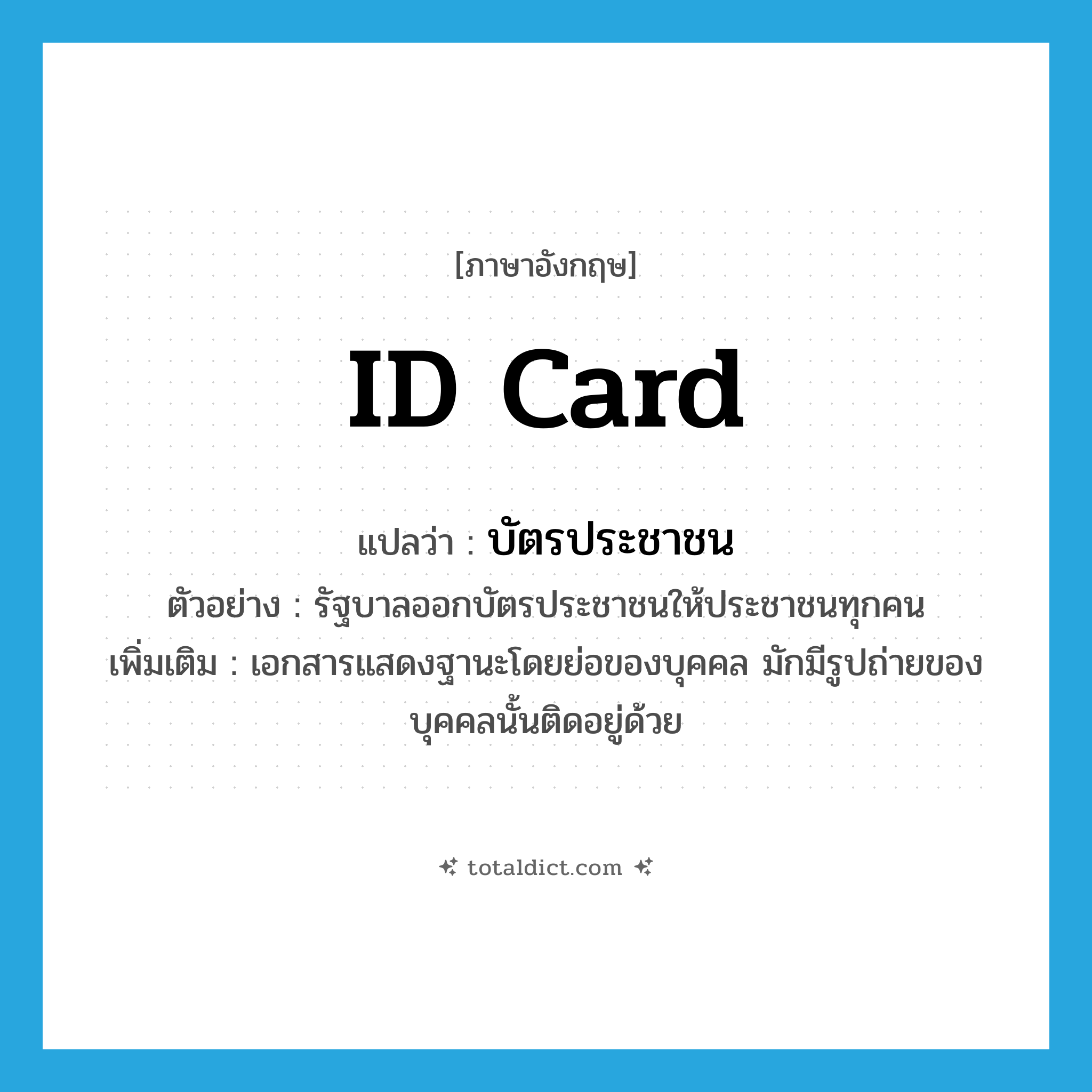 ID card แปลว่า?, คำศัพท์ภาษาอังกฤษ ID card แปลว่า บัตรประชาชน ประเภท N ตัวอย่าง รัฐบาลออกบัตรประชาชนให้ประชาชนทุกคน เพิ่มเติม เอกสารแสดงฐานะโดยย่อของบุคคล มักมีรูปถ่ายของบุคคลนั้นติดอยู่ด้วย หมวด N