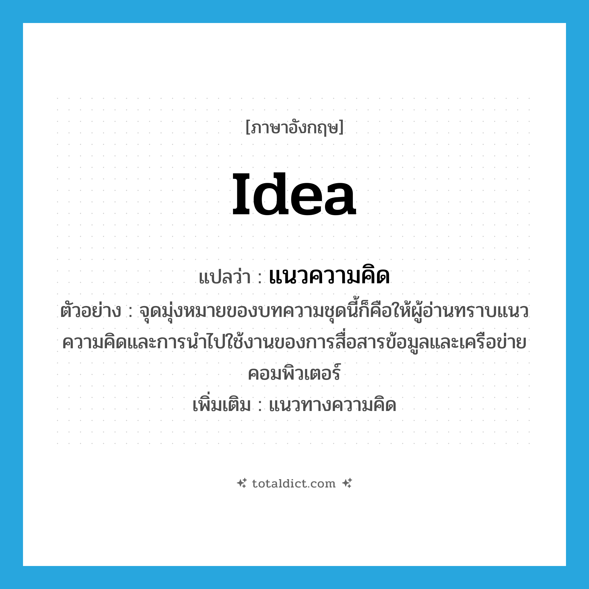 idea แปลว่า?, คำศัพท์ภาษาอังกฤษ idea แปลว่า แนวความคิด ประเภท N ตัวอย่าง จุดมุ่งหมายของบทความชุดนี้ก็คือให้ผู้อ่านทราบแนวความคิดและการนำไปใช้งานของการสื่อสารข้อมูลและเครือข่ายคอมพิวเตอร์ เพิ่มเติม แนวทางความคิด หมวด N