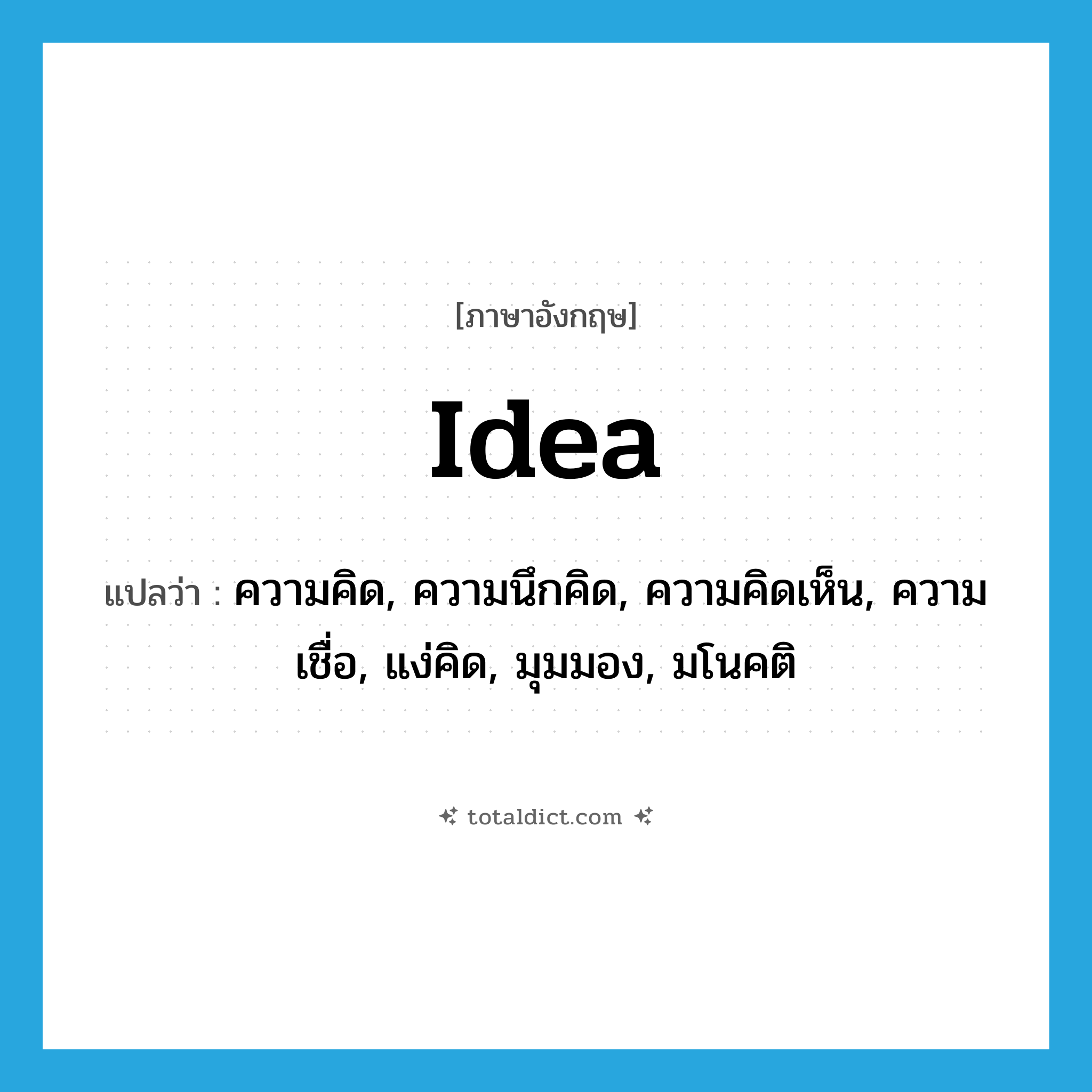 idea แปลว่า?, คำศัพท์ภาษาอังกฤษ idea แปลว่า ความคิด, ความนึกคิด, ความคิดเห็น, ความเชื่อ, แง่คิด, มุมมอง, มโนคติ ประเภท N หมวด N