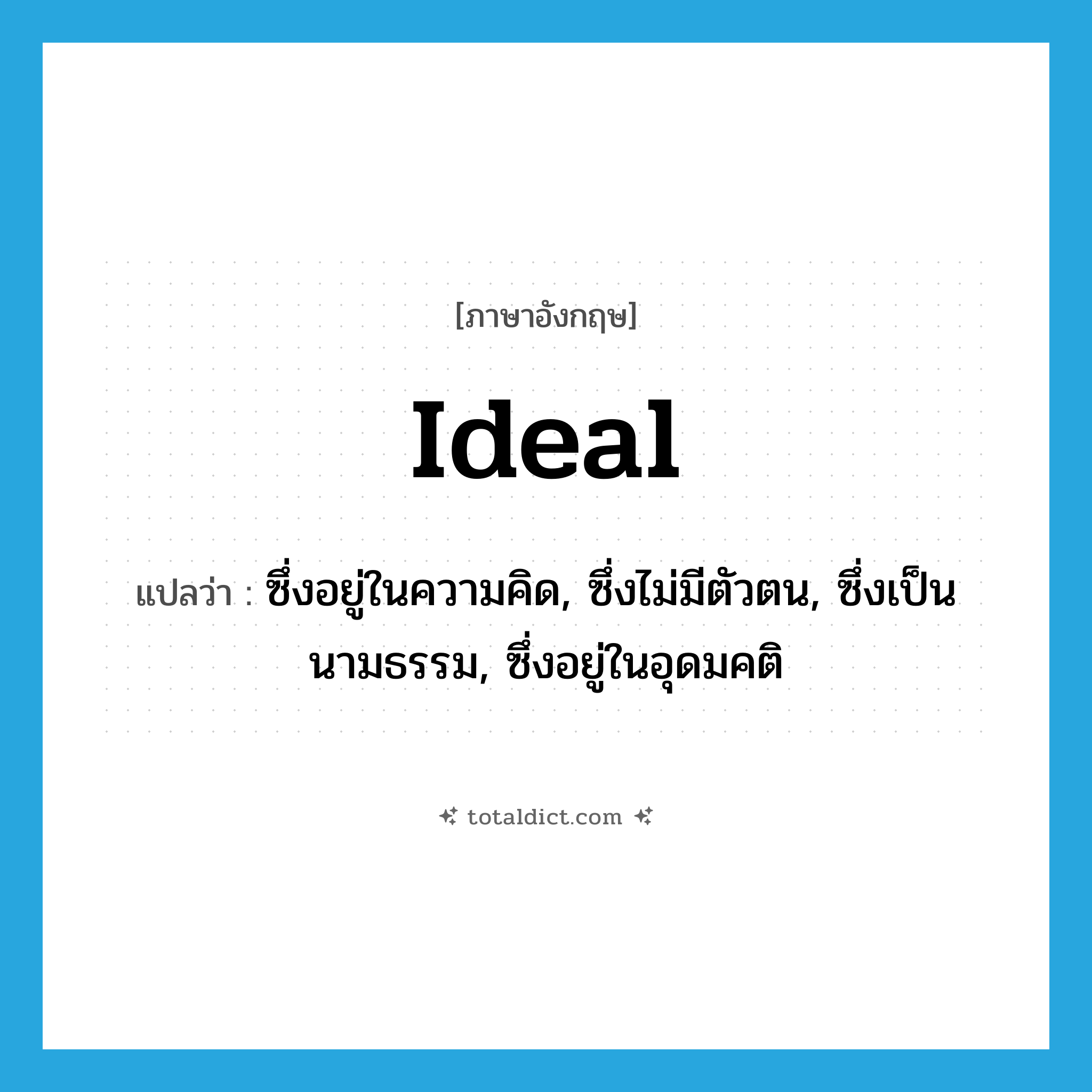 ideal แปลว่า?, คำศัพท์ภาษาอังกฤษ ideal แปลว่า ซึ่งอยู่ในความคิด, ซึ่งไม่มีตัวตน, ซึ่งเป็นนามธรรม, ซึ่งอยู่ในอุดมคติ ประเภท ADJ หมวด ADJ