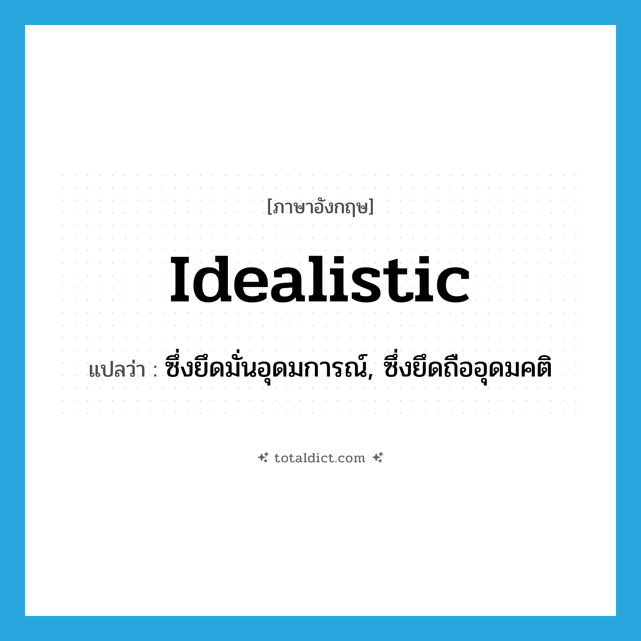 idealistic แปลว่า?, คำศัพท์ภาษาอังกฤษ idealistic แปลว่า ซึ่งยึดมั่นอุดมการณ์, ซึ่งยึดถืออุดมคติ ประเภท ADJ หมวด ADJ