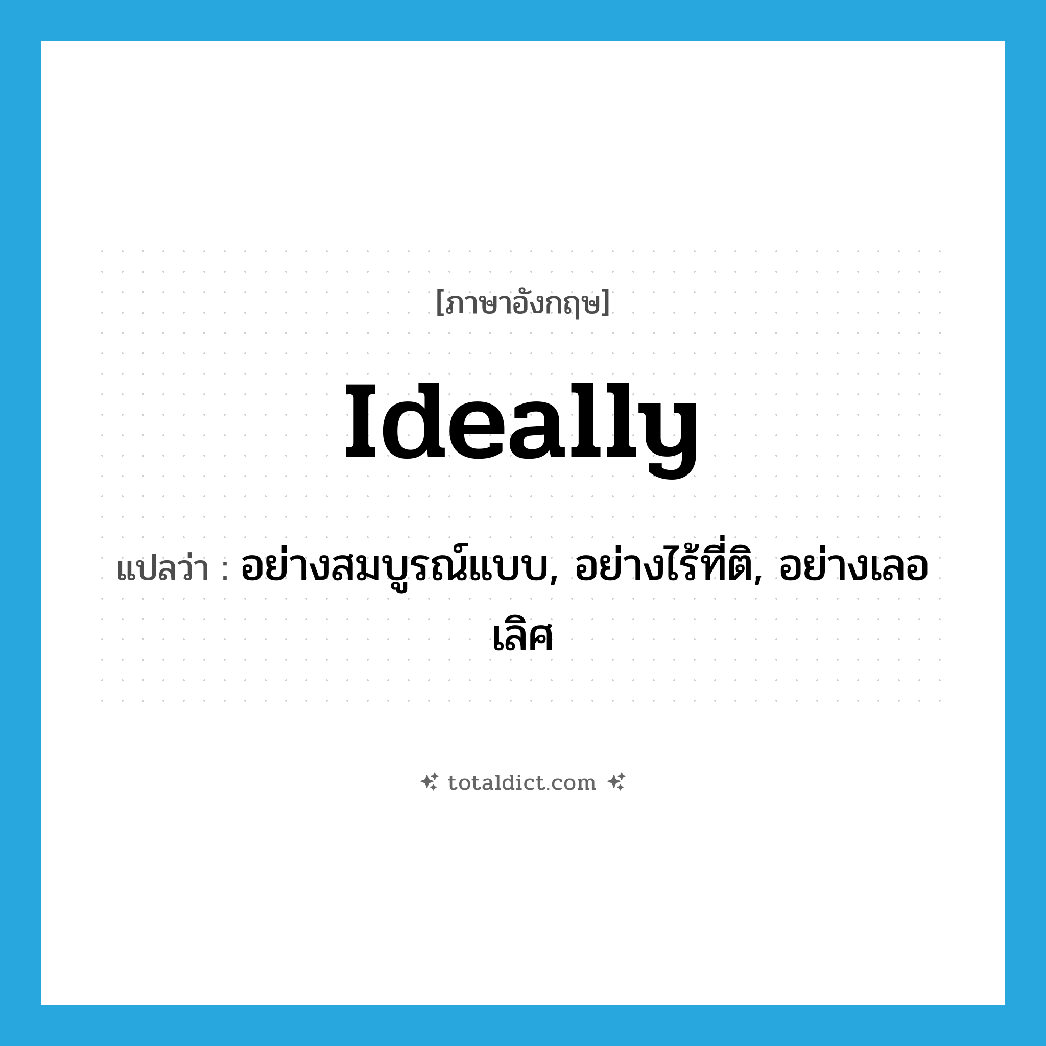 ideally แปลว่า?, คำศัพท์ภาษาอังกฤษ ideally แปลว่า อย่างสมบูรณ์แบบ, อย่างไร้ที่ติ, อย่างเลอเลิศ ประเภท ADV หมวด ADV
