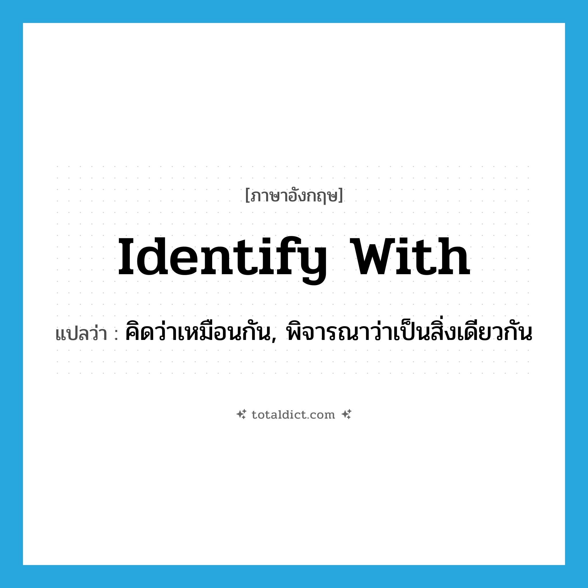 identify with แปลว่า?, คำศัพท์ภาษาอังกฤษ identify with แปลว่า คิดว่าเหมือนกัน, พิจารณาว่าเป็นสิ่งเดียวกัน ประเภท PHRV หมวด PHRV