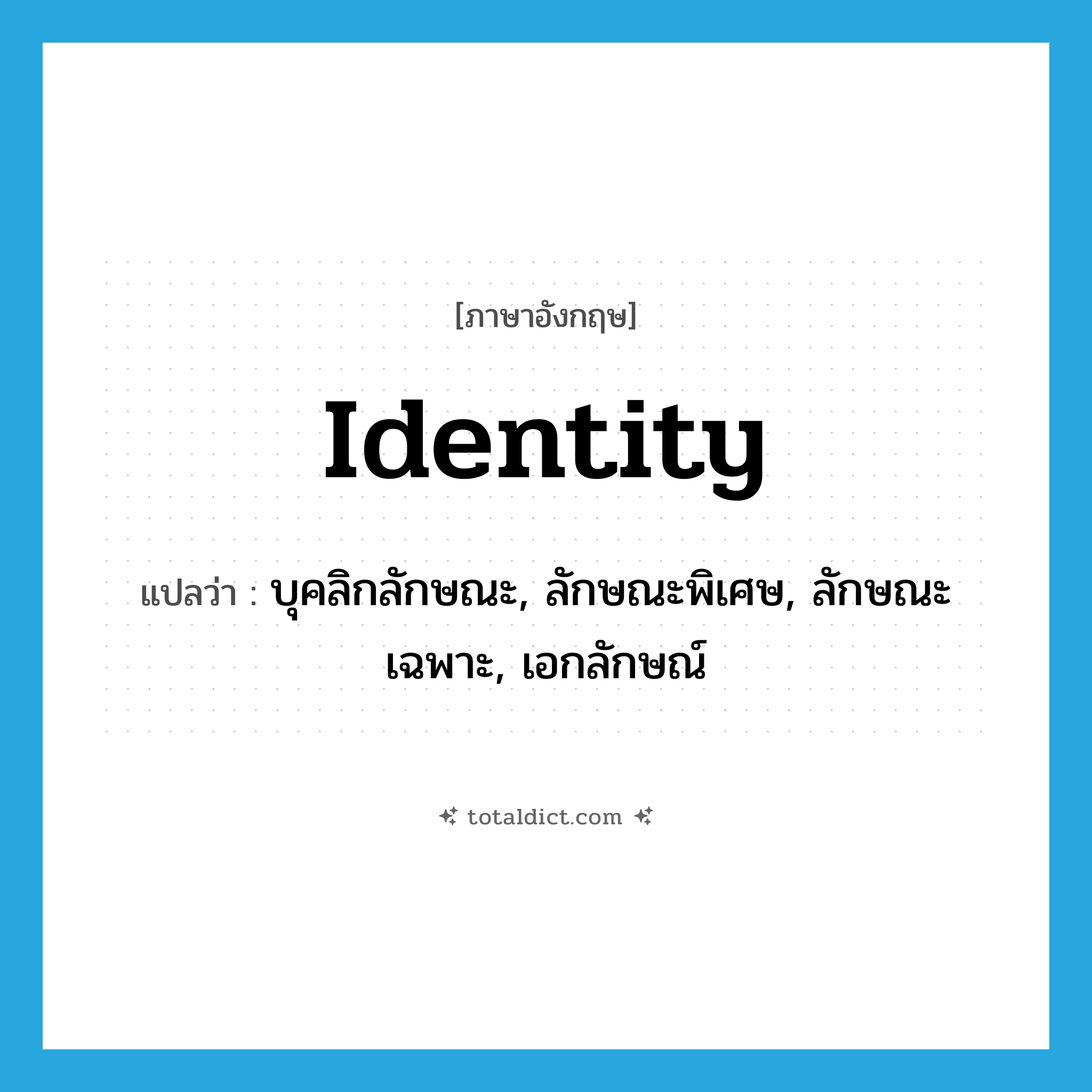 identity แปลว่า?, คำศัพท์ภาษาอังกฤษ identity แปลว่า บุคลิกลักษณะ, ลักษณะพิเศษ, ลักษณะเฉพาะ, เอกลักษณ์ ประเภท N หมวด N