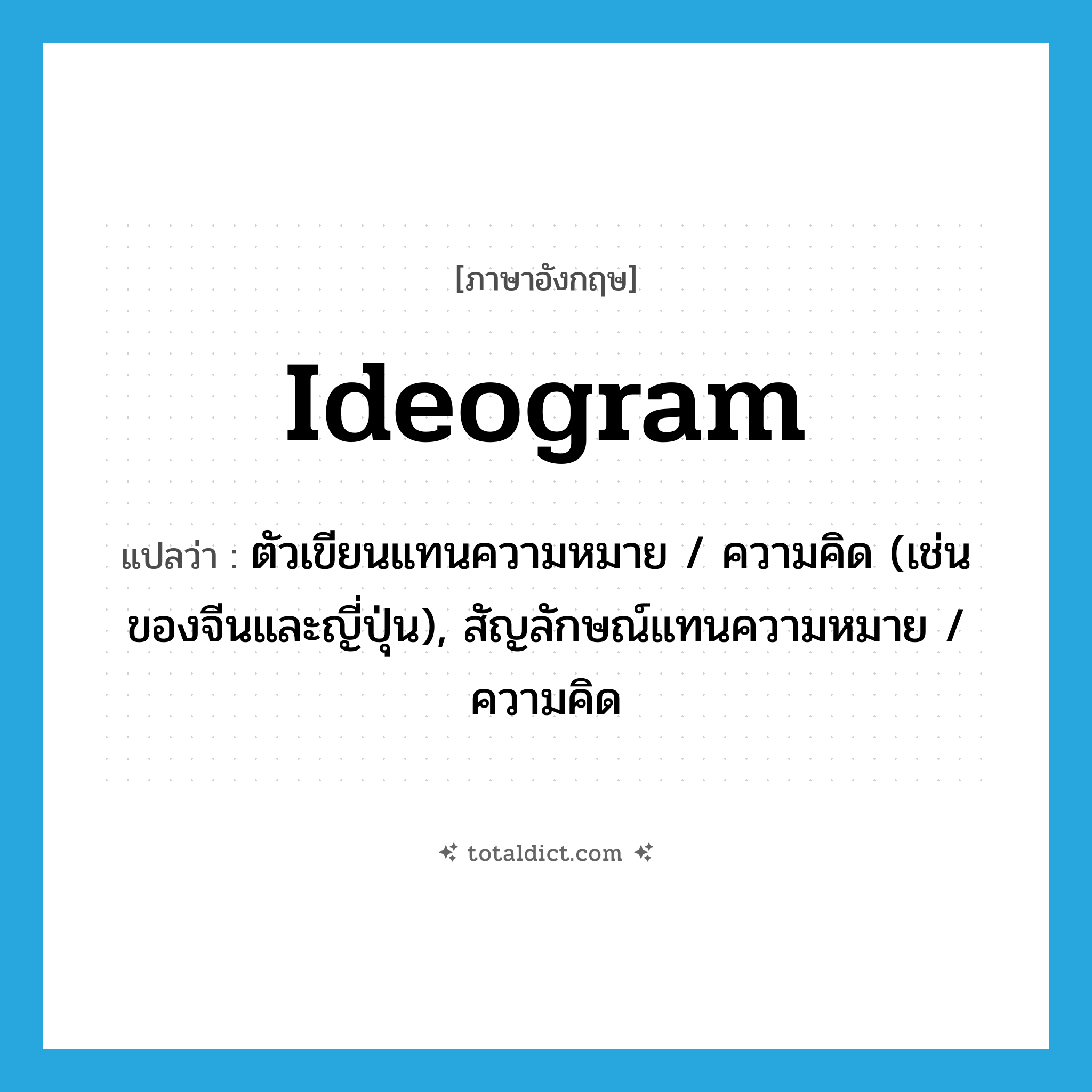 ideogram แปลว่า?, คำศัพท์ภาษาอังกฤษ ideogram แปลว่า ตัวเขียนแทนความหมาย / ความคิด (เช่นของจีนและญี่ปุ่น), สัญลักษณ์แทนความหมาย / ความคิด ประเภท N หมวด N