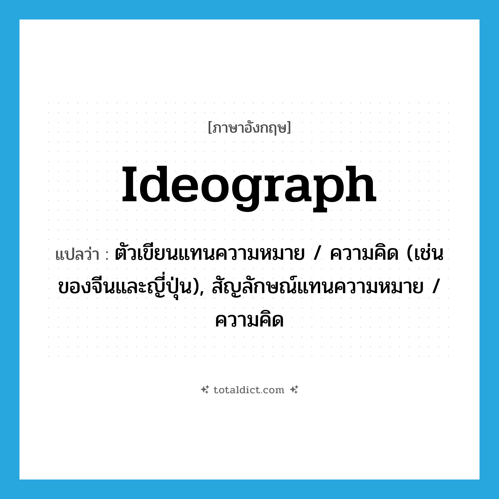 ideograph แปลว่า?, คำศัพท์ภาษาอังกฤษ ideograph แปลว่า ตัวเขียนแทนความหมาย / ความคิด (เช่นของจีนและญี่ปุ่น), สัญลักษณ์แทนความหมาย / ความคิด ประเภท N หมวด N
