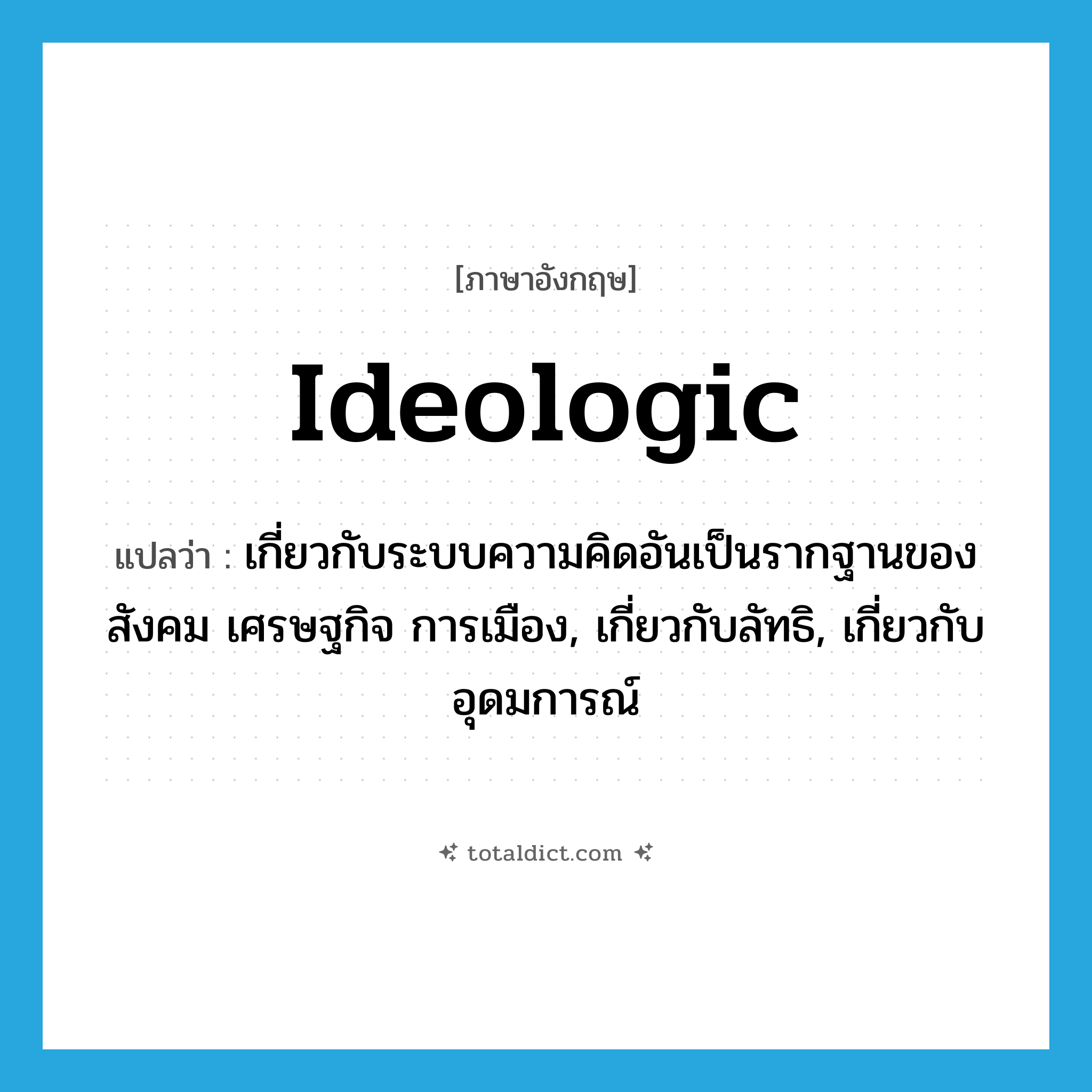 ideologic แปลว่า?, คำศัพท์ภาษาอังกฤษ ideologic แปลว่า เกี่ยวกับระบบความคิดอันเป็นรากฐานของสังคม เศรษฐกิจ การเมือง, เกี่ยวกับลัทธิ, เกี่ยวกับอุดมการณ์ ประเภท ADJ หมวด ADJ