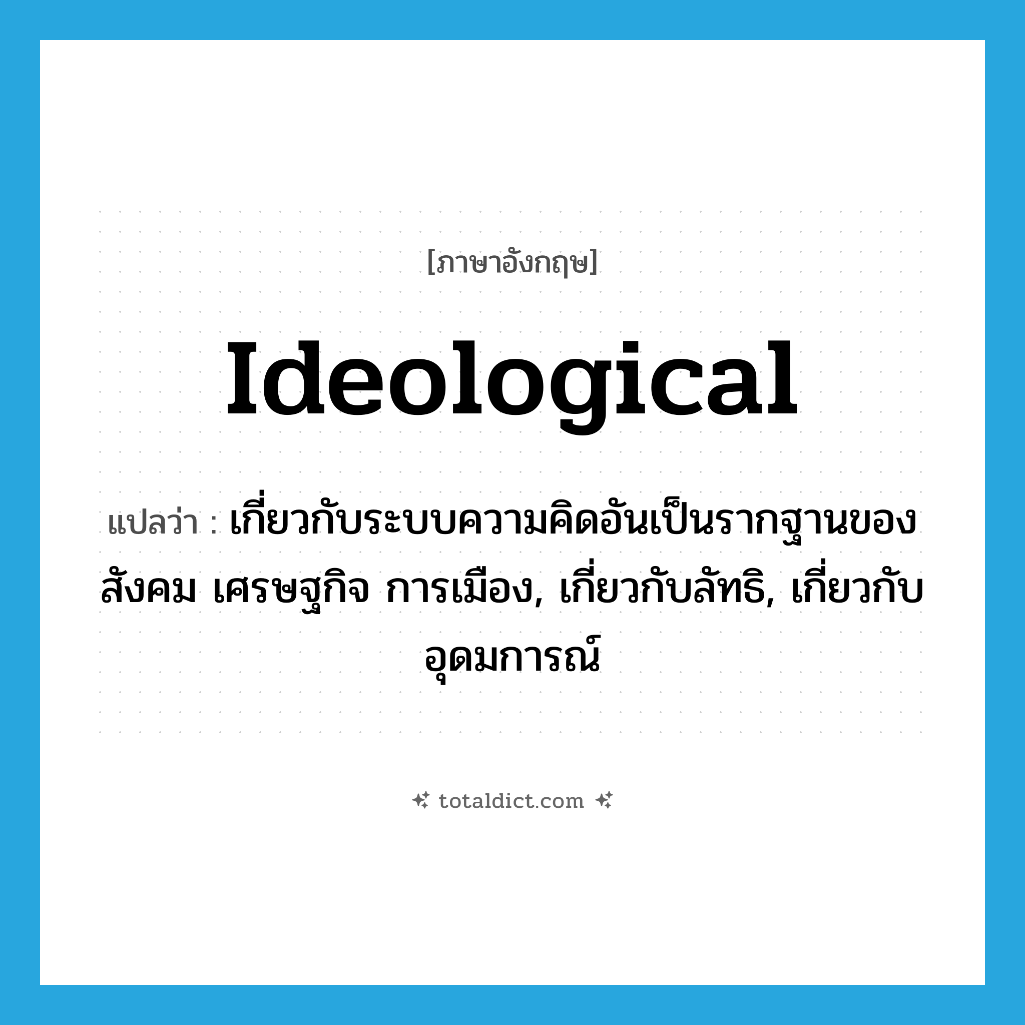 ideological แปลว่า?, คำศัพท์ภาษาอังกฤษ ideological แปลว่า เกี่ยวกับระบบความคิดอันเป็นรากฐานของสังคม เศรษฐกิจ การเมือง, เกี่ยวกับลัทธิ, เกี่ยวกับอุดมการณ์ ประเภท ADJ หมวด ADJ