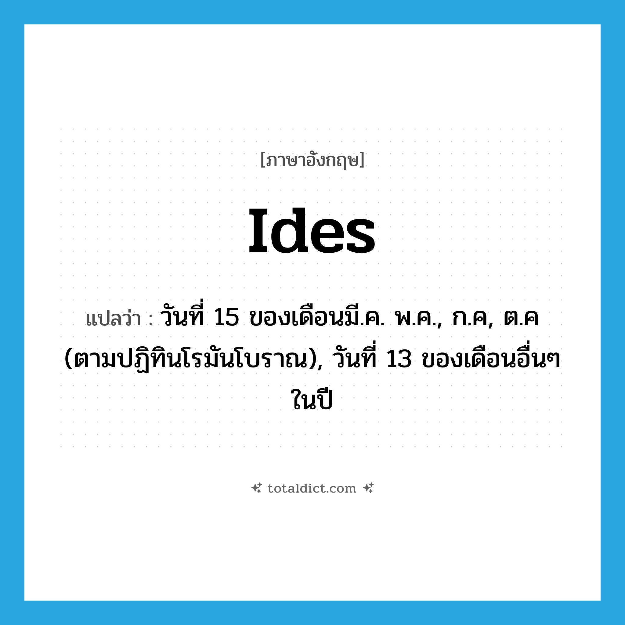 ides แปลว่า?, คำศัพท์ภาษาอังกฤษ ides แปลว่า วันที่ 15 ของเดือนมี.ค. พ.ค., ก.ค, ต.ค (ตามปฏิทินโรมันโบราณ), วันที่ 13 ของเดือนอื่นๆ ในปี ประเภท N หมวด N