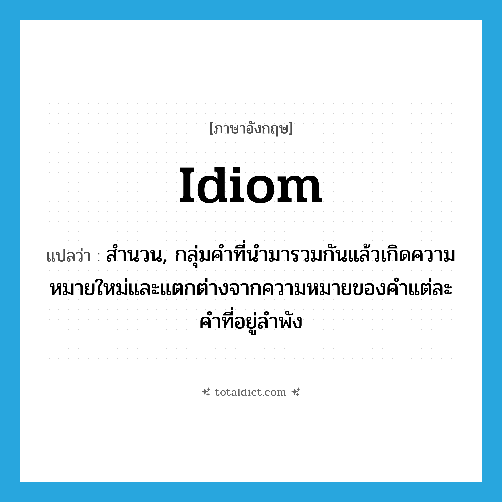 สำนวน ภาษาอังกฤษ?, คำศัพท์ภาษาอังกฤษ สำนวน, กลุ่มคำที่นำมารวมกันแล้วเกิดความหมายใหม่และแตกต่างจากความหมายของคำแต่ละคำที่อยู่ลำพัง แปลว่า idiom ประเภท N หมวด N